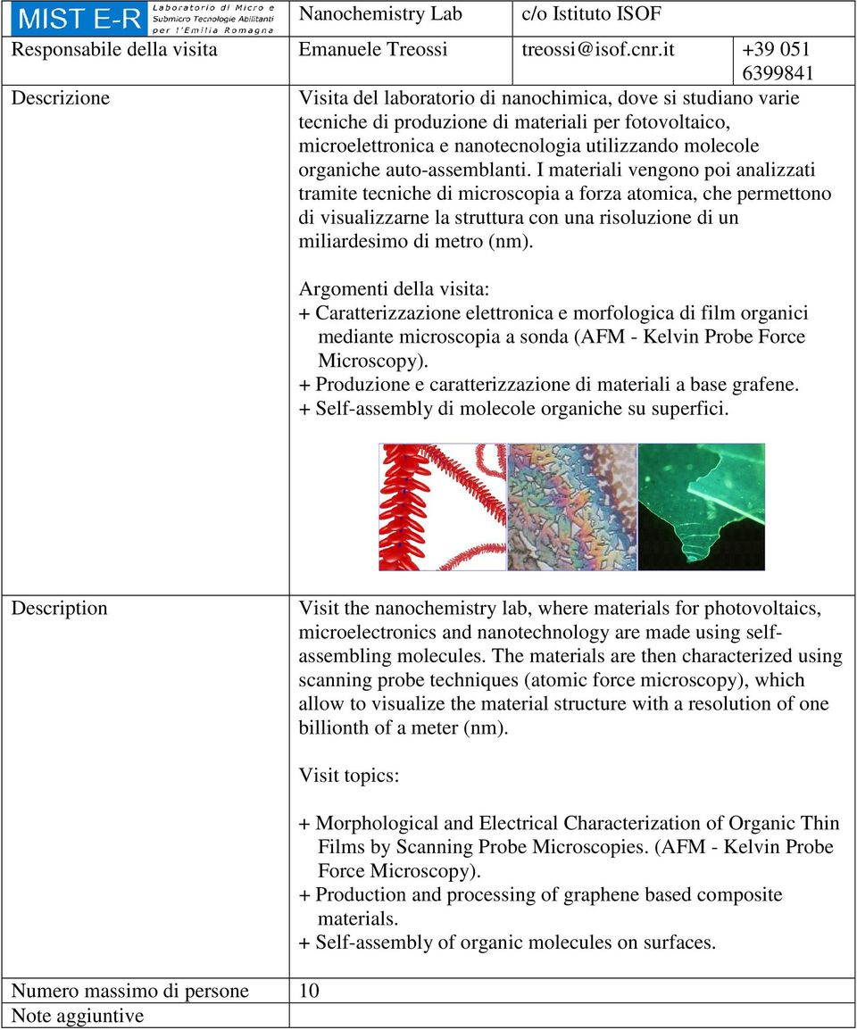 auto-assemblanti. I materiali vengono poi analizzati tramite tecniche di microscopia a forza atomica, che permettono di visualizzarne la struttura con una risoluzione di un miliardesimo di metro (nm).