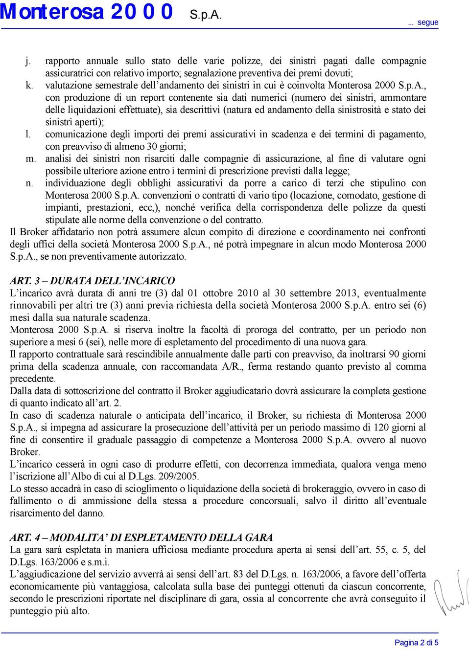 , con produzione di un report contenente sia dati numerici (numero dei sinistri, ammontare delle liquidazioni effettuate), sia descrittivi (natura ed andamento della sinistrosità e stato dei sinistri