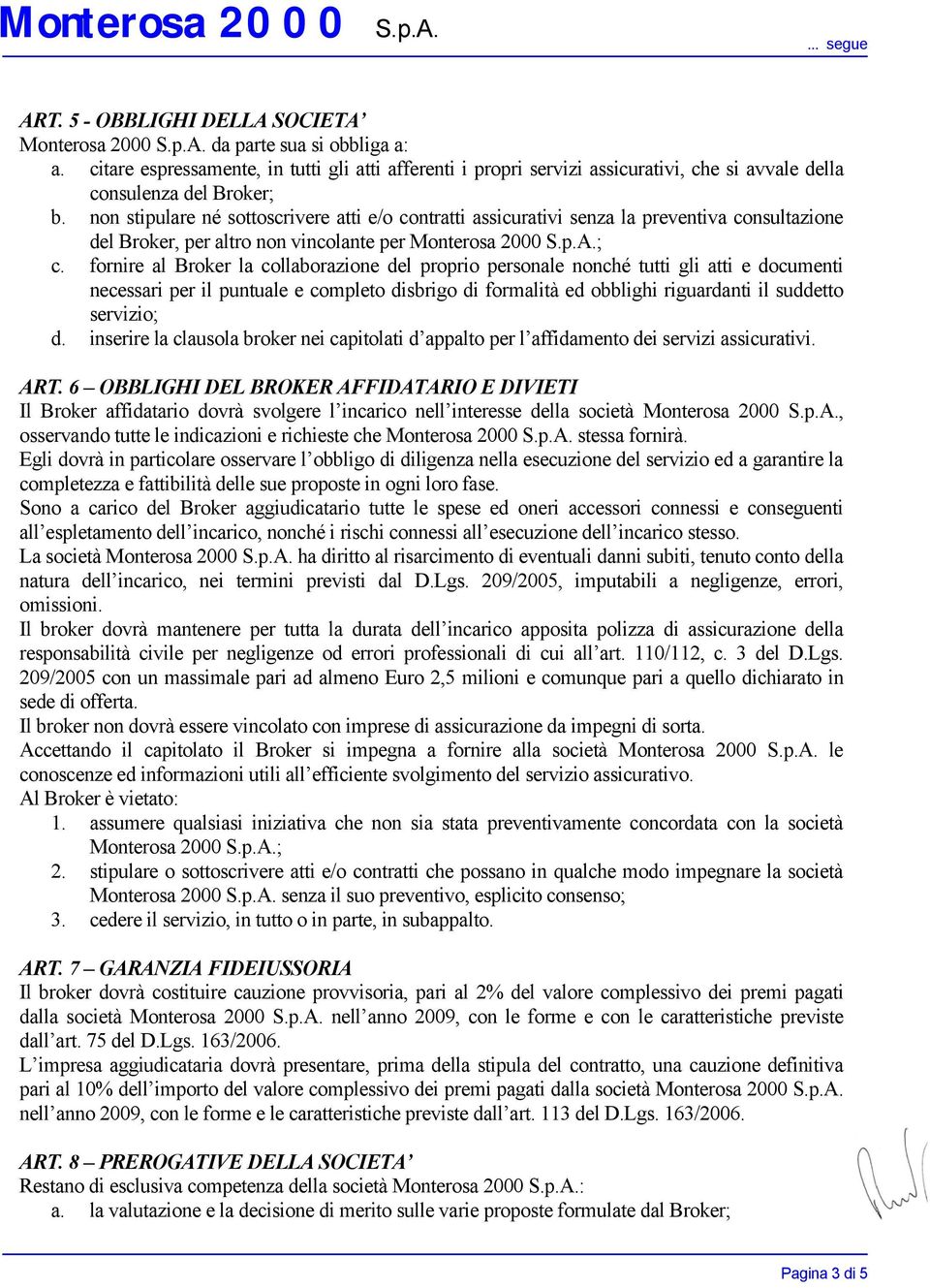 non stipulare né sottoscrivere atti e/o contratti assicurativi senza la preventiva consultazione del Broker, per altro non vincolante per Monterosa 2000 S.p.A.; c.