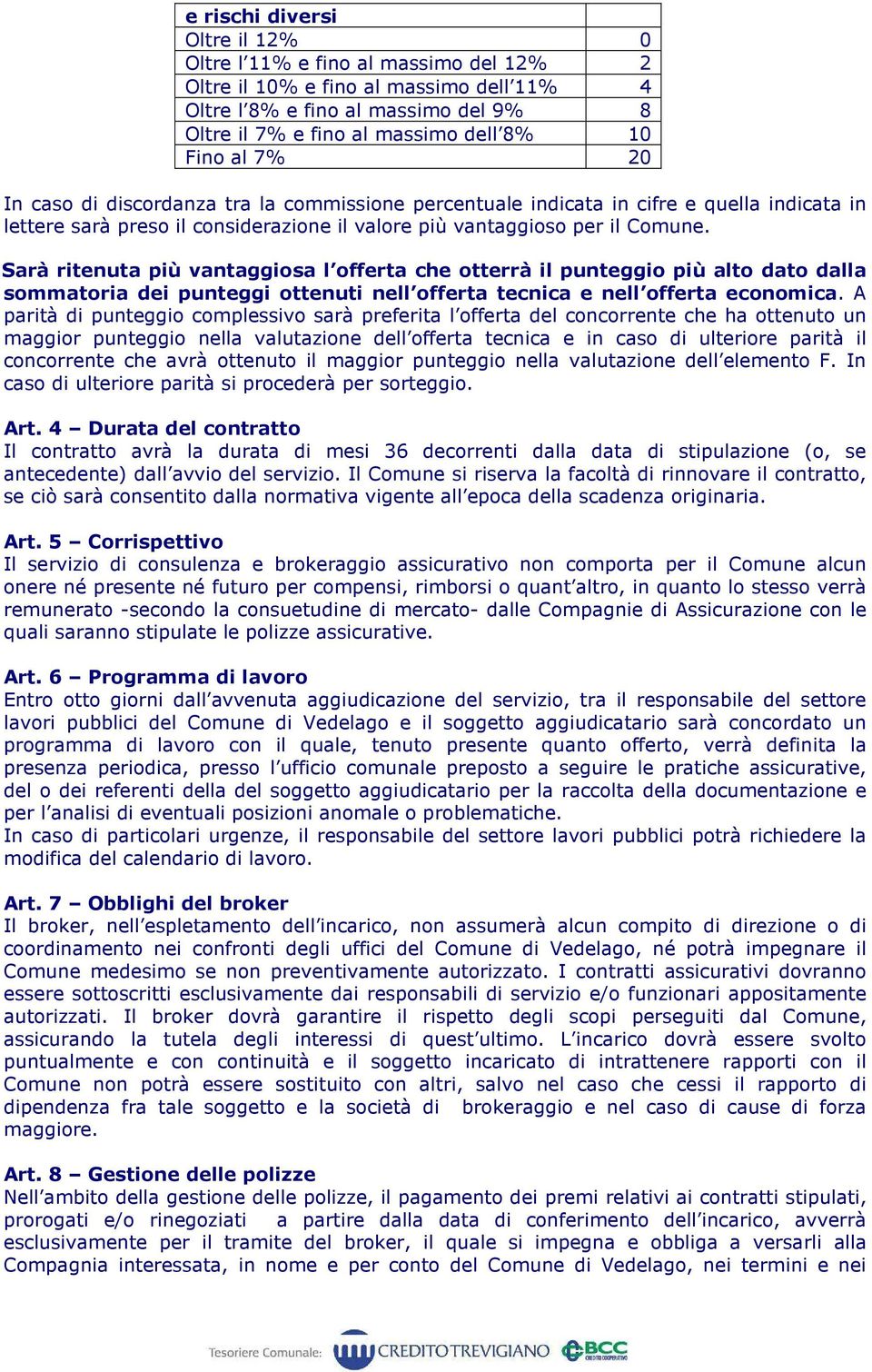 Sarà ritenuta più vantaggiosa l offerta che otterrà il punteggio più alto dato dalla sommatoria dei punteggi ottenuti nell offerta tecnica e nell offerta economica.