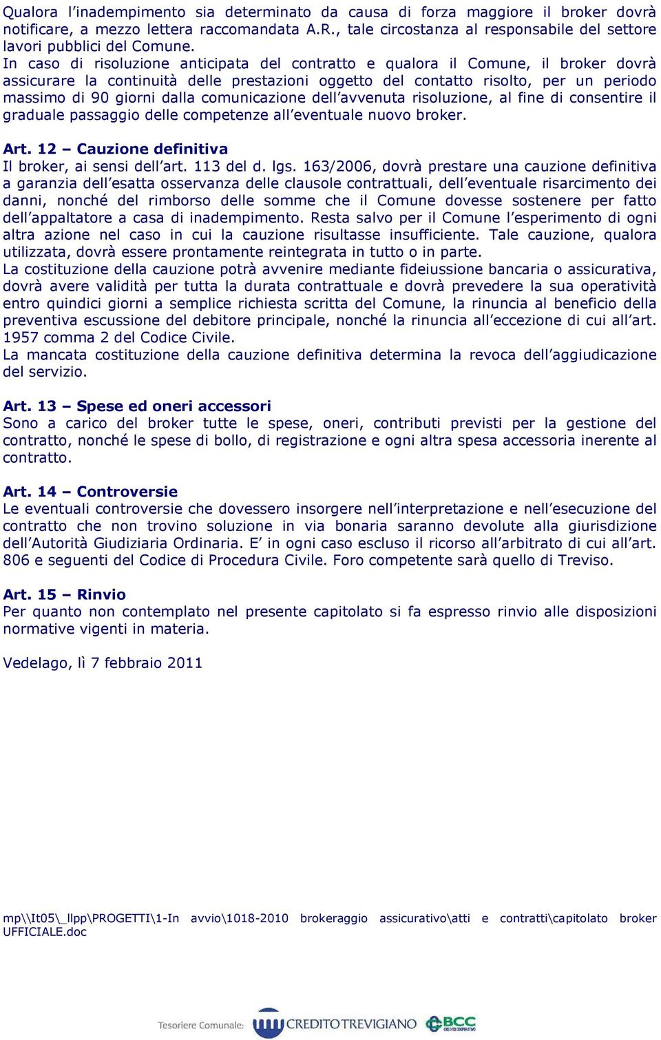 In caso di risoluzione anticipata del contratto e qualora il Comune, il broker dovrà assicurare la continuità delle prestazioni oggetto del contatto risolto, per un periodo massimo di 90 giorni dalla