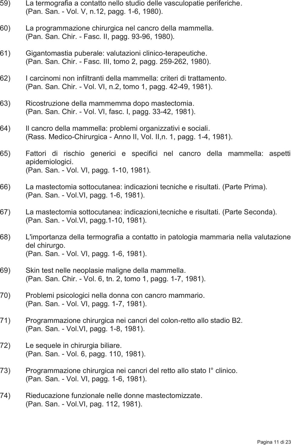 62) I carcinomi non infiltranti della mammella: criteri di trattamento. (Pan. San. Chir. - Vol. VI, n.2, tomo 1, pagg. 42-49, 1981). 63) Ricostruzione della mammemma dopo mastectomia. (Pan. San. Chir. - Vol. VI, fasc.