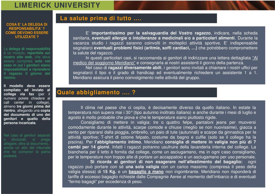 Il modello deve essere compilato ed inviato al college via fax (per il numero potete chiedere al call center in college), almeno tre giorni prima del rientro, allegando una copia del documento di uno