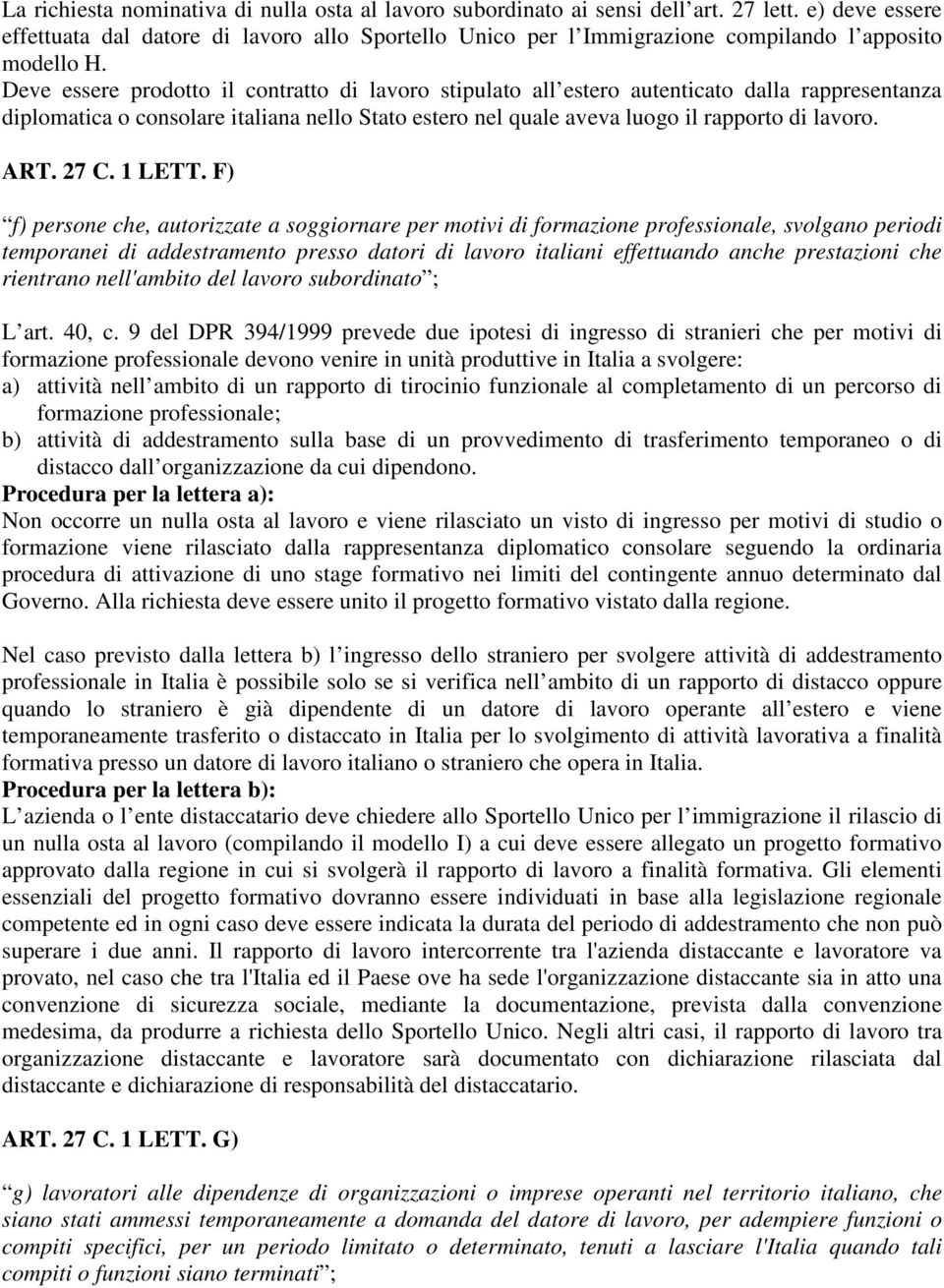 Deve essere prodotto il contratto di lavoro stipulato all estero autenticato dalla rappresentanza diplomatica o consolare italiana nello Stato estero nel quale aveva luogo il rapporto di lavoro. ART.