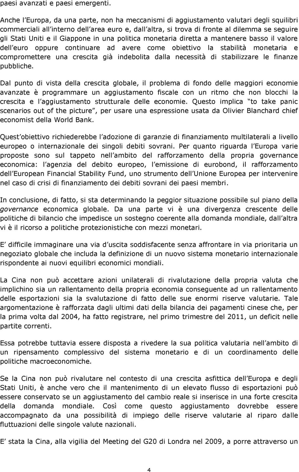 Uniti e il Giappone in una politica monetaria diretta a mantenere basso il valore dell euro oppure continuare ad avere come obiettivo la stabilità monetaria e compromettere una crescita già