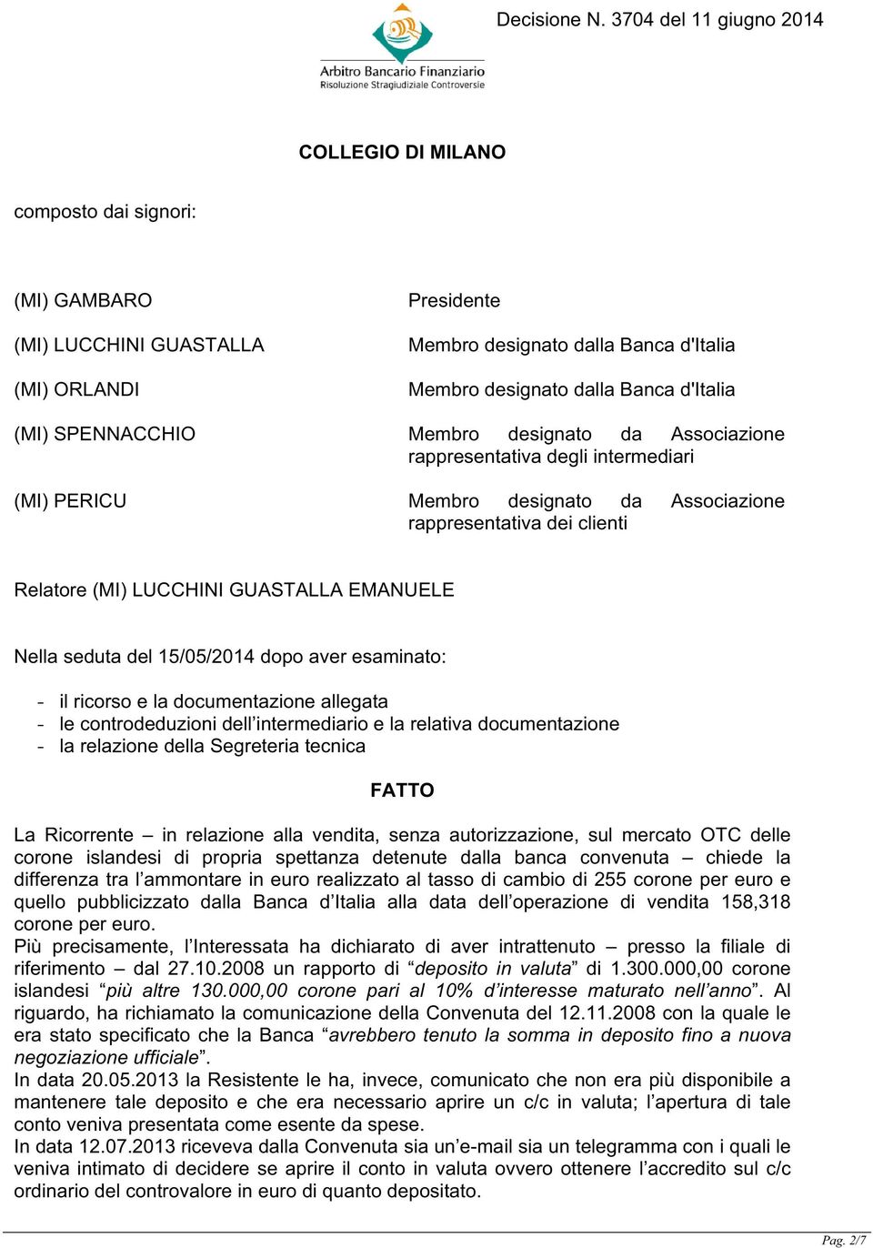 15/05/2014 dopo aver esaminato: - il ricorso e la documentazione allegata - le controdeduzioni dell intermediario e la relativa documentazione - la relazione della Segreteria tecnica FATTO La