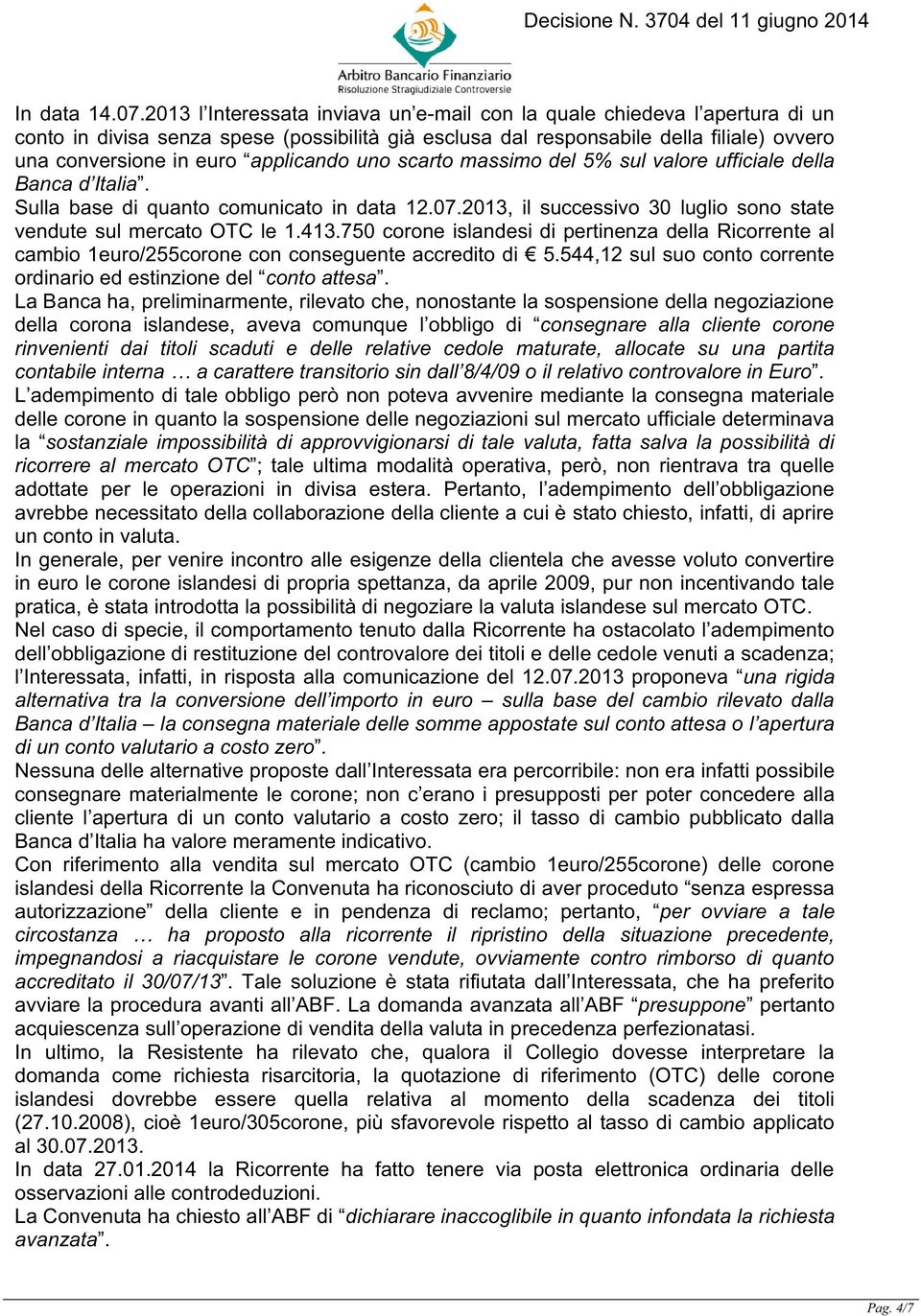 applicando uno scarto massimo del 5% sul valore ufficiale della Banca d Italia. Sulla base di quanto comunicato in data 12.07.2013, il successivo 30 luglio sono state vendute sul mercato OTC le 1.413.