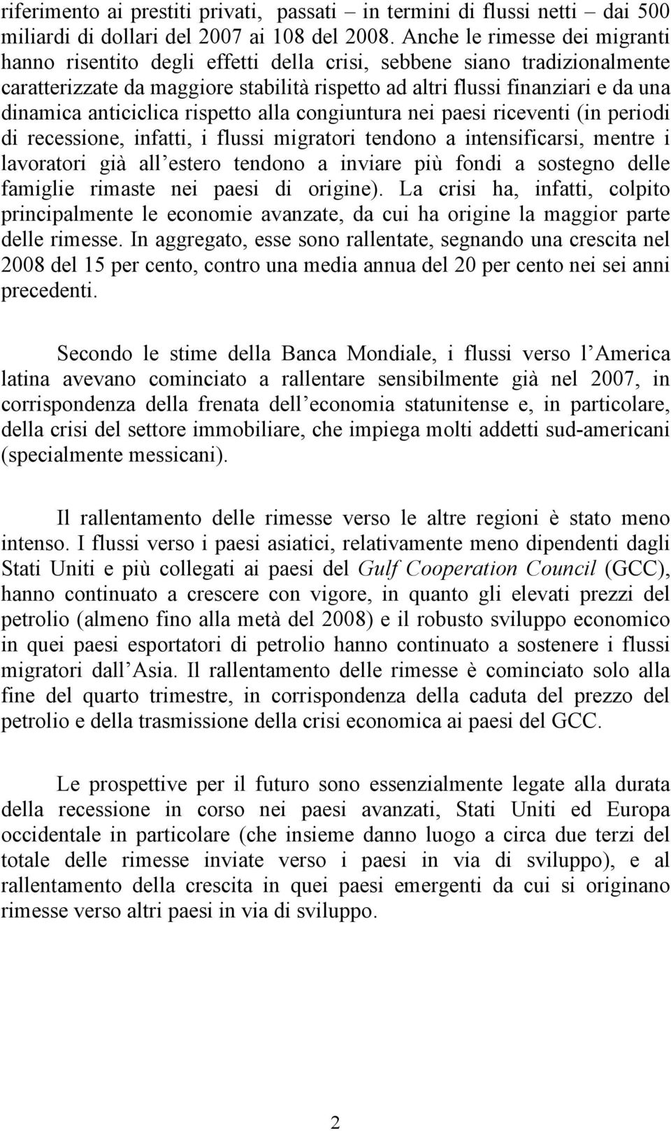 anticiclica rispetto alla congiuntura nei paesi riceventi (in periodi di recessione, infatti, i flussi migratori tendono a intensificarsi, mentre i lavoratori già all estero tendono a inviare più