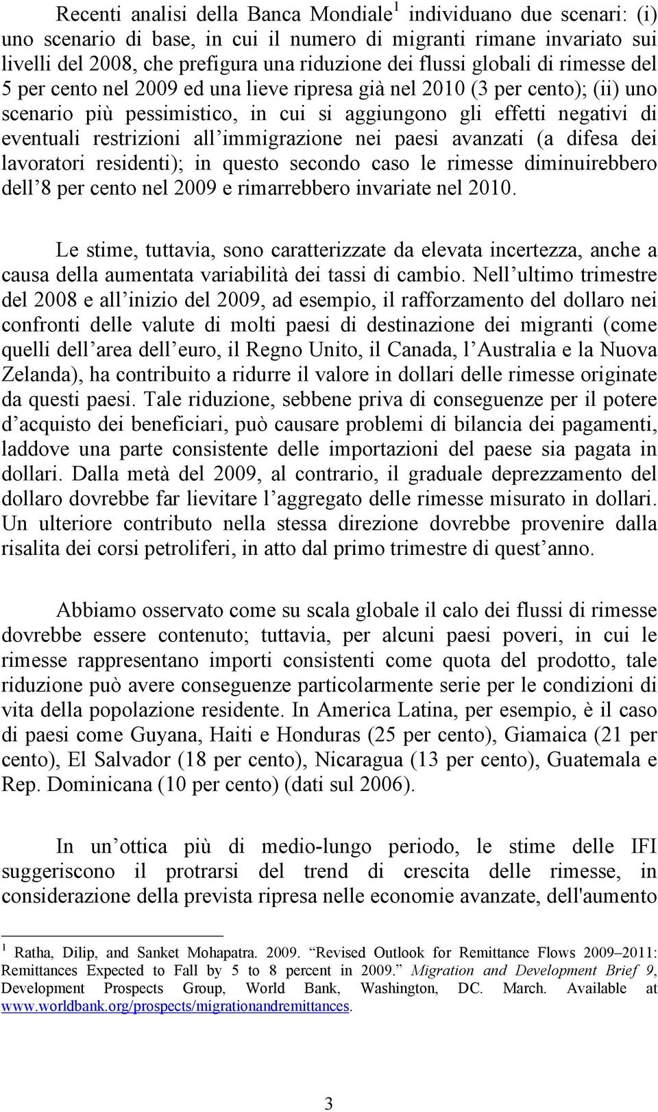 immigrazione nei paesi avanzati (a difesa dei lavoratori residenti); in questo secondo caso le rimesse diminuirebbero dell 8 per cento nel 2009 e rimarrebbero invariate nel 2010.