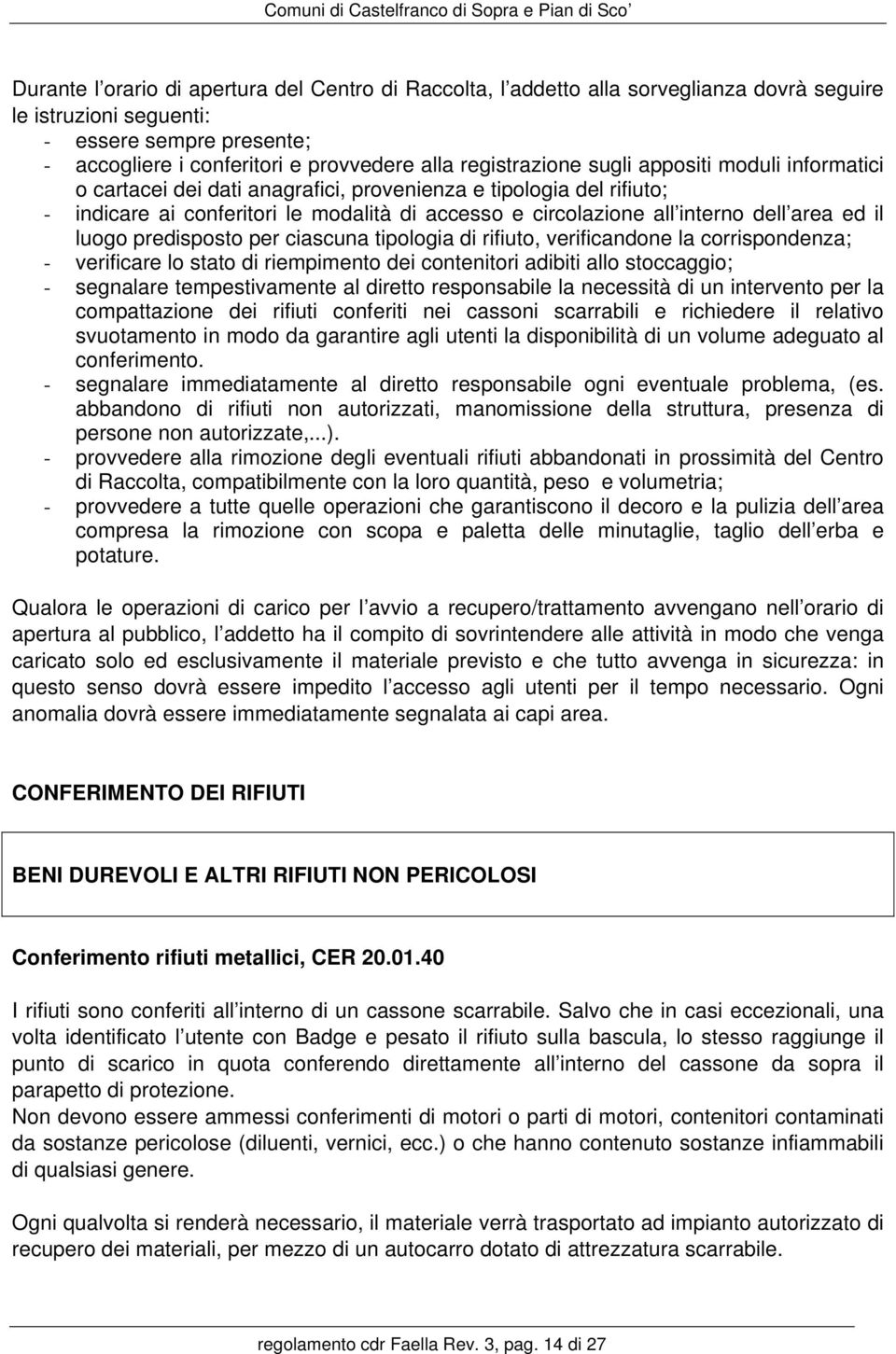 area ed il luogo predisposto per ciascuna tipologia di rifiuto, verificandone la corrispondenza; - verificare lo stato di riempimento dei contenitori adibiti allo stoccaggio; - segnalare