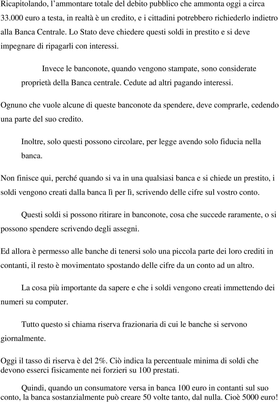 Cedute ad altri pagando interessi. Ognuno che vuole alcune di queste banconote da spendere, deve comprarle, cedendo una parte del suo credito.