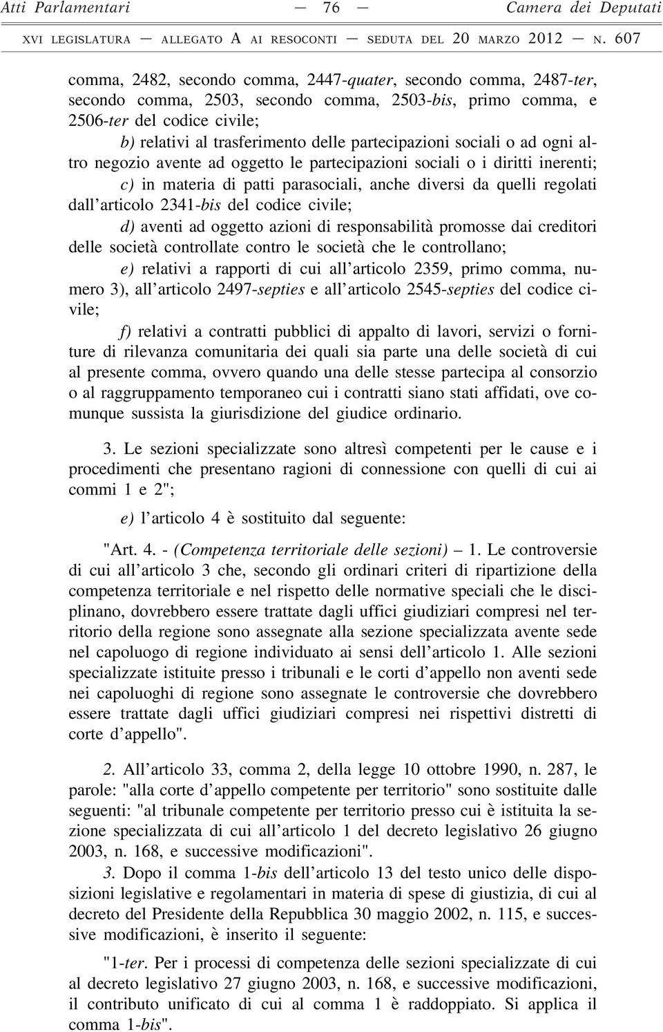 partecipazioni sociali o ad ogni altro negozio avente ad oggetto le partecipazioni sociali o i diritti inerenti; c) in materia di patti parasociali, anche diversi da quelli regolati dall articolo