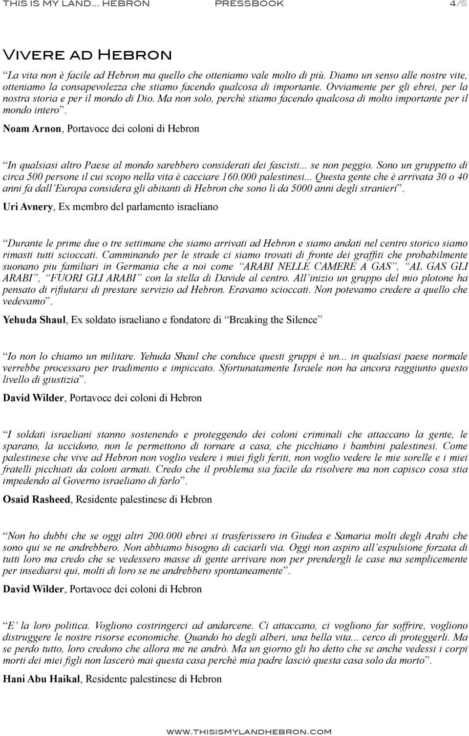 Ma non solo, perchè stiamo facendo qualcosa di molto importante per il mondo intero. Noam Arnon, Portavoce dei coloni di Hebron In qualsiasi altro Paese al mondo sarebbero considerati dei fascisti.