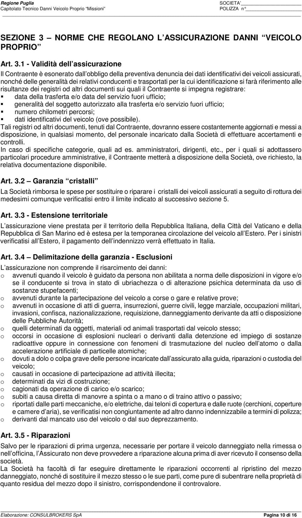 1 - Validità dell assicurazione Il Contraente è esonerato dall obbligo della preventiva denuncia dei dati identificativi dei veicoli assicurati, nonché delle generalità dei relativi conducenti e