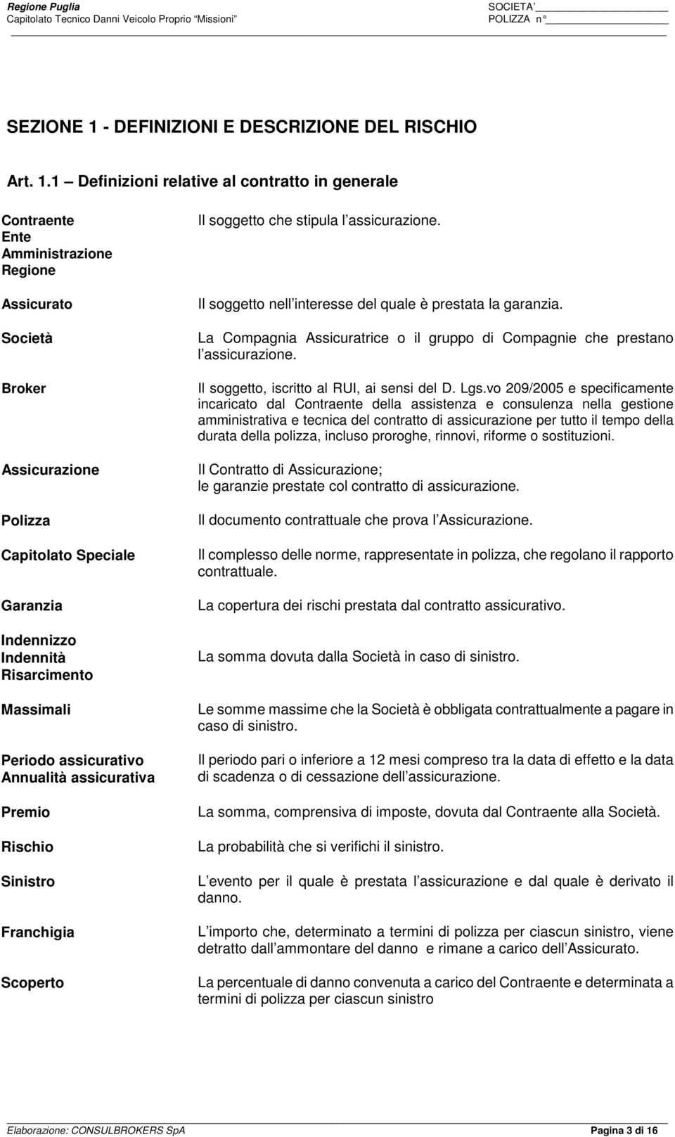 1 Definizioni relative al contratto in generale Contraente Ente Amministrazione Regione Assicurato Società Broker Assicurazione Polizza Capitolato Speciale Garanzia Indennizzo Indennità Risarcimento