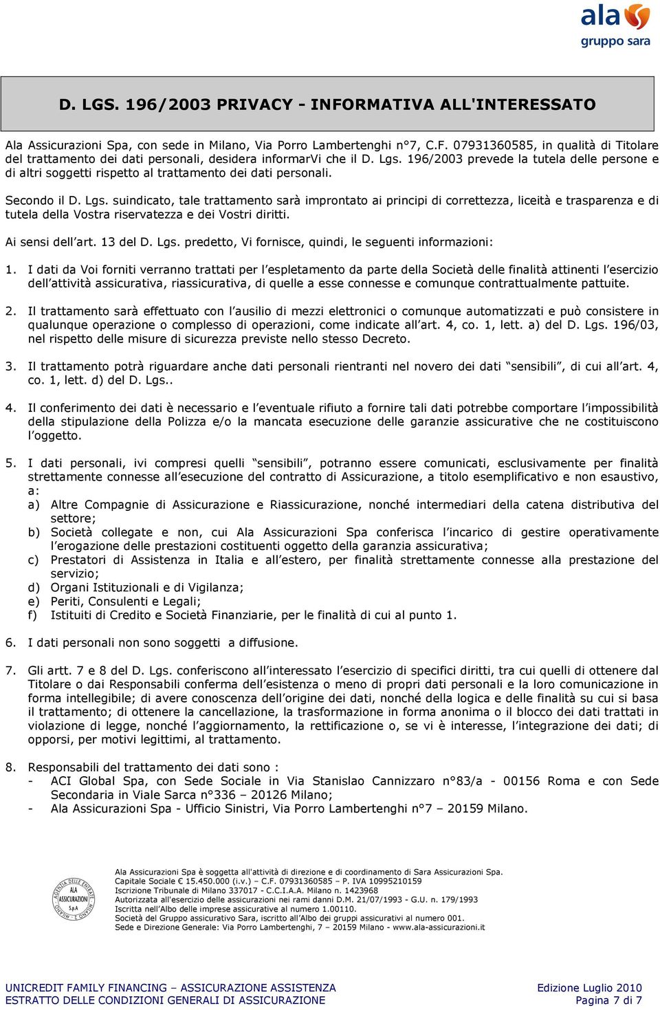 suindicato, tale trattamento sarà improntato ai principi di correttezza, liceità e trasparenza e di tutela della Vostra riservatezza e dei Vostri diritti. Ai sensi dell art. 13 del D. Lgs.