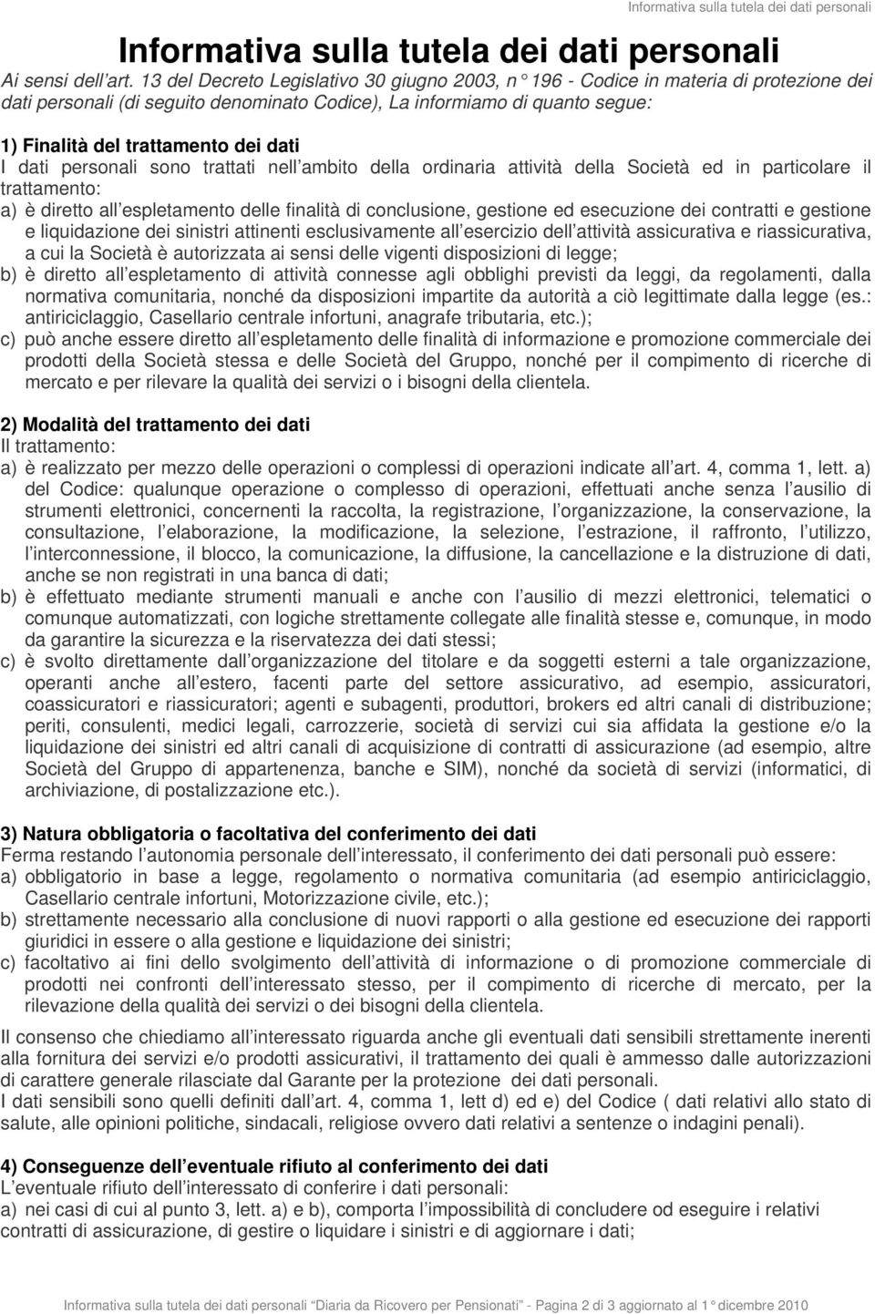 dati I dati personali sono trattati nell ambito della ordinaria attività della Società ed in particolare il trattamento: a) è diretto all espletamento delle finalità di conclusione, gestione ed