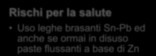 Rischi associati ai vari tipi di saldatura (4/4) Saldobrasatura alla fiamma Brasatura dolce Rischi per la salute Notevole emissione di fumi; uso di leghe brasanti a base di Cu con piccole percentuali