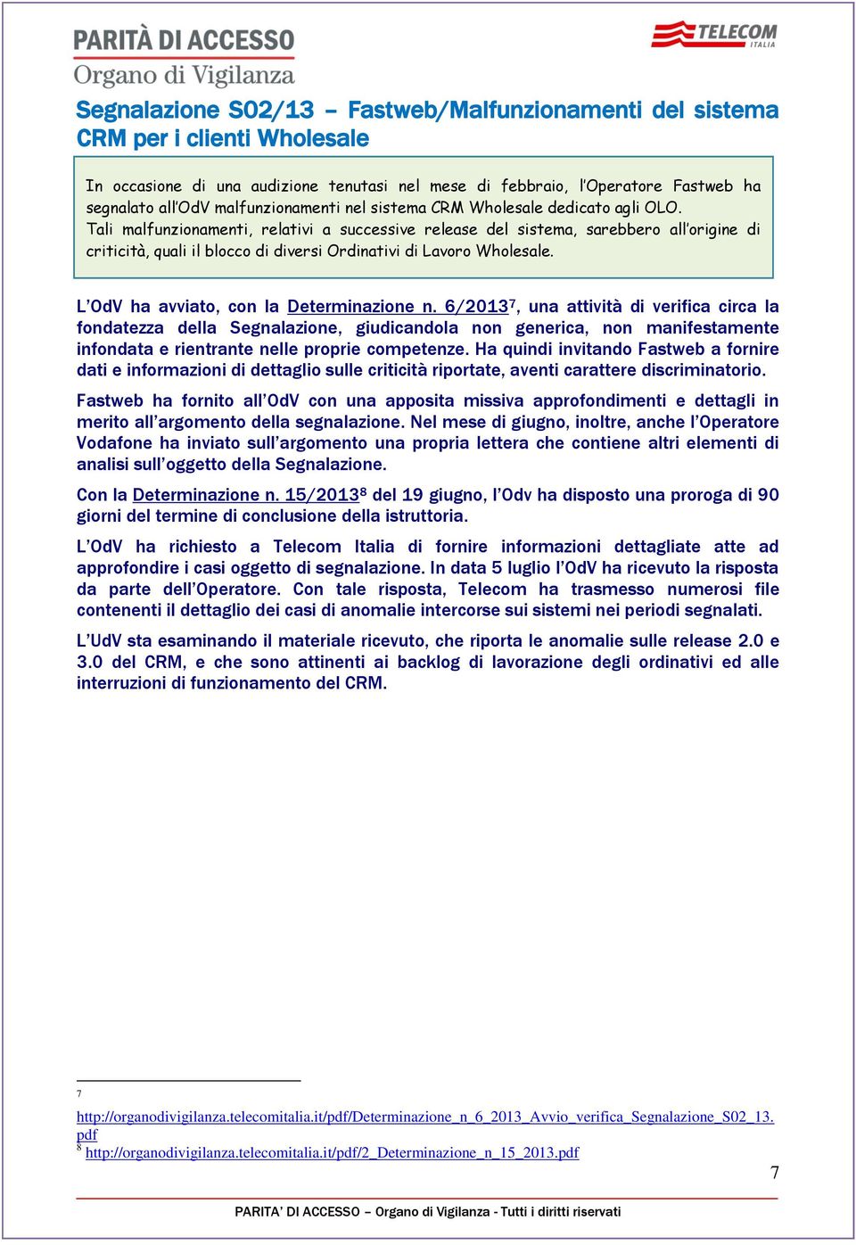 Tali malfunzionamenti, relativi a successive release del sistema, sarebbero all origine di criticità, quali il blocco di diversi Ordinativi di Lavoro Wholesale.