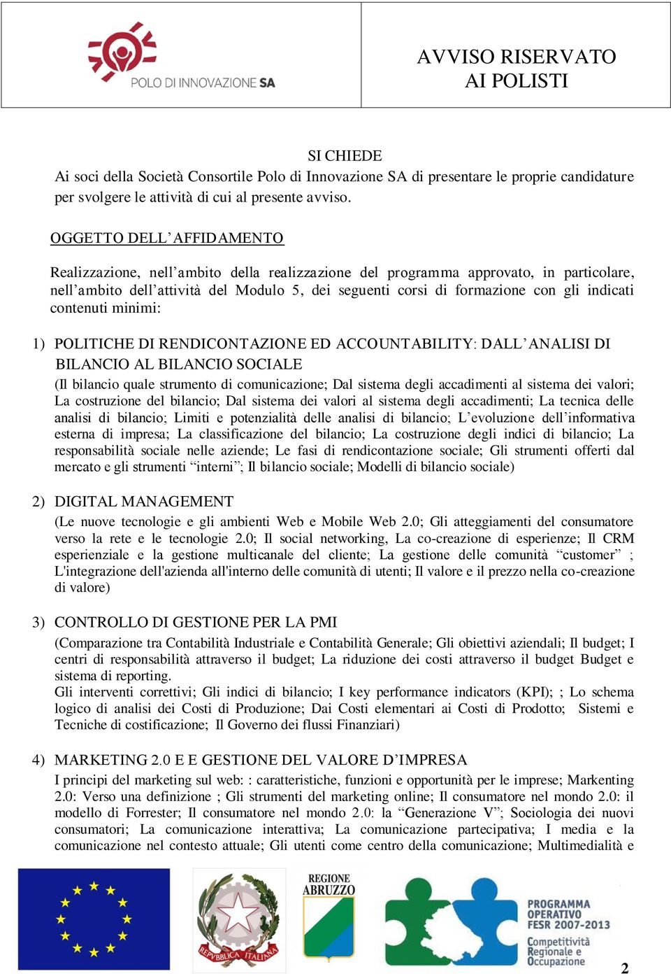 indicati contenuti minimi: 1) POLITICHE DI RENDICONTAZIONE ED ACCOUNTABILITY: DALL ANALISI DI BILANCIO AL BILANCIO SOCIALE (Il bilancio quale strumento di comunicazione; Dal sistema degli accadimenti