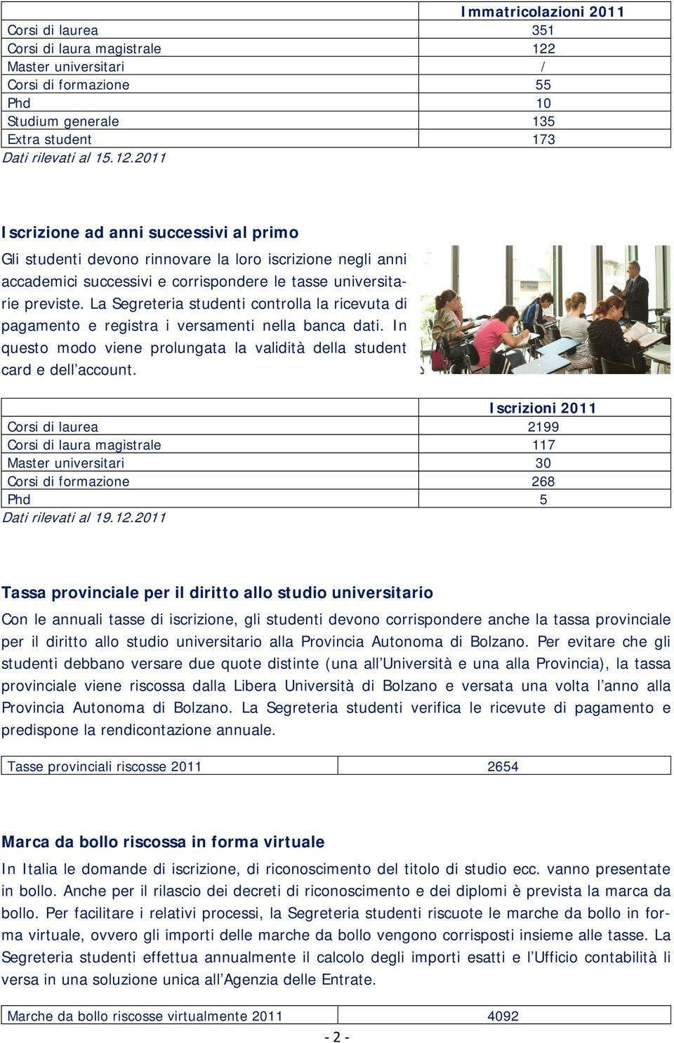 2011 Iscrizione ad anni successivi al primo Gli studenti devono rinnovare la loro iscrizione negli anni accademici successivi e corrispondere le tasse universitarie previste.