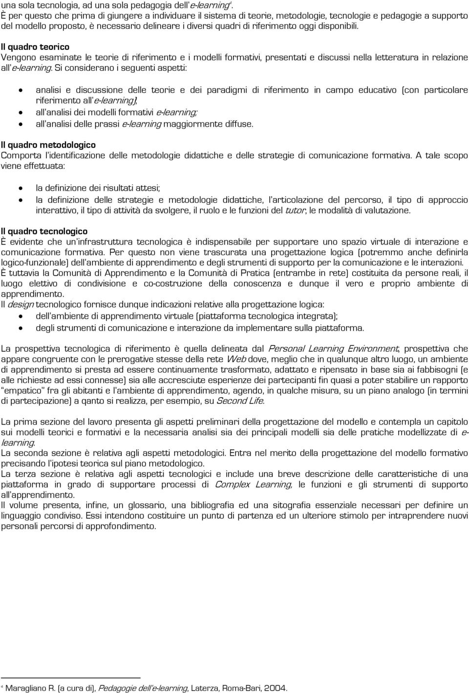 disponibili. Il quadro teorico Vengono esaminate le teorie di riferimento e i modelli formativi, presentati e discussi nella letteratura in relazione all e-learning.