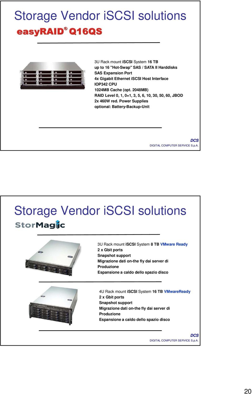 Power Supplies optional: Battery-Backup-Unit Storage Vendor iscsi solutions 3U Rack mount iscsi System 8 TB VMware Ready 2 x Gbit ports Snapshot support Migrazione dati