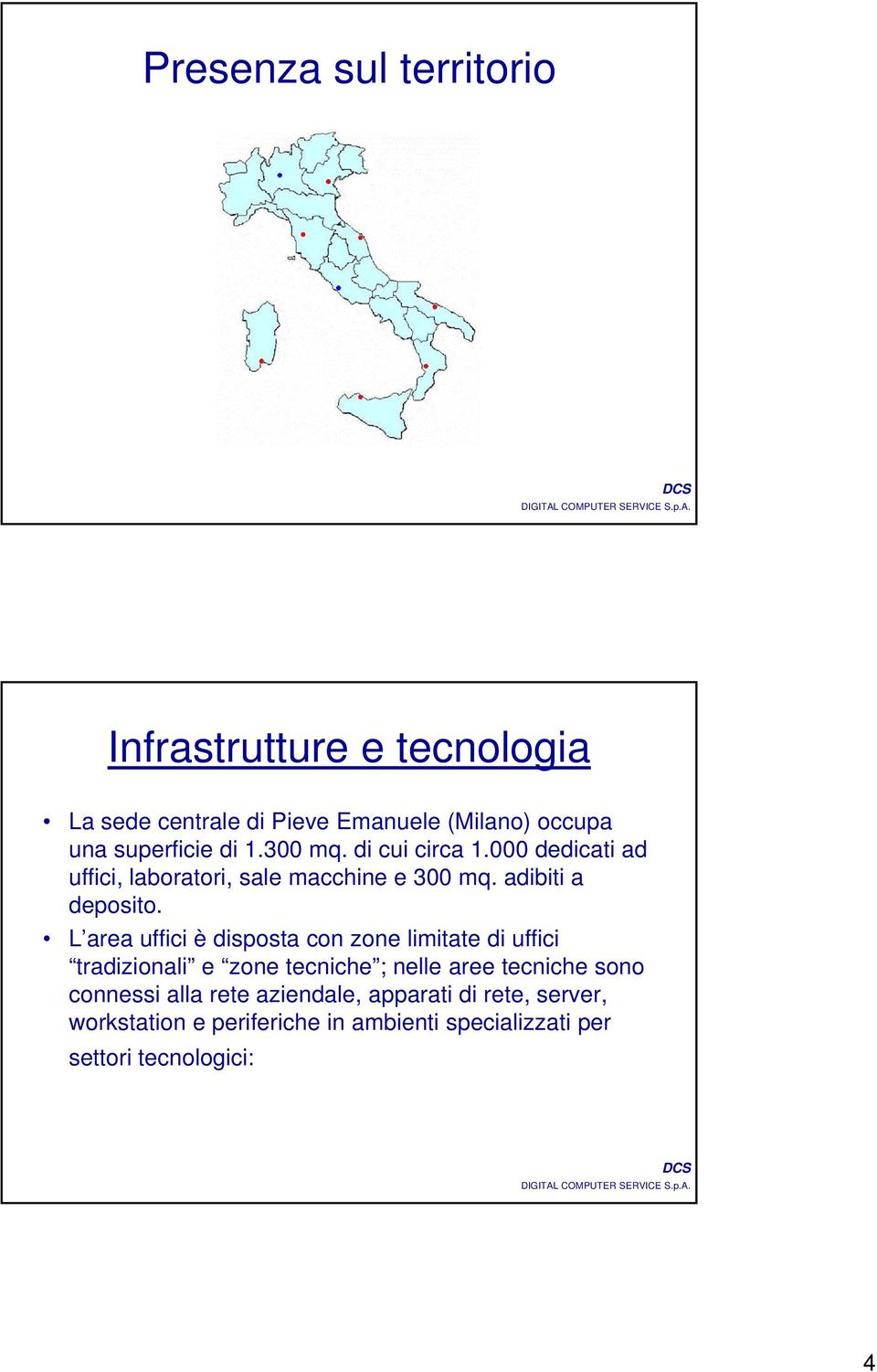 L area uffici è disposta con zone limitate di uffici tradizionali e zone tecniche ; nelle aree tecniche sono connessi