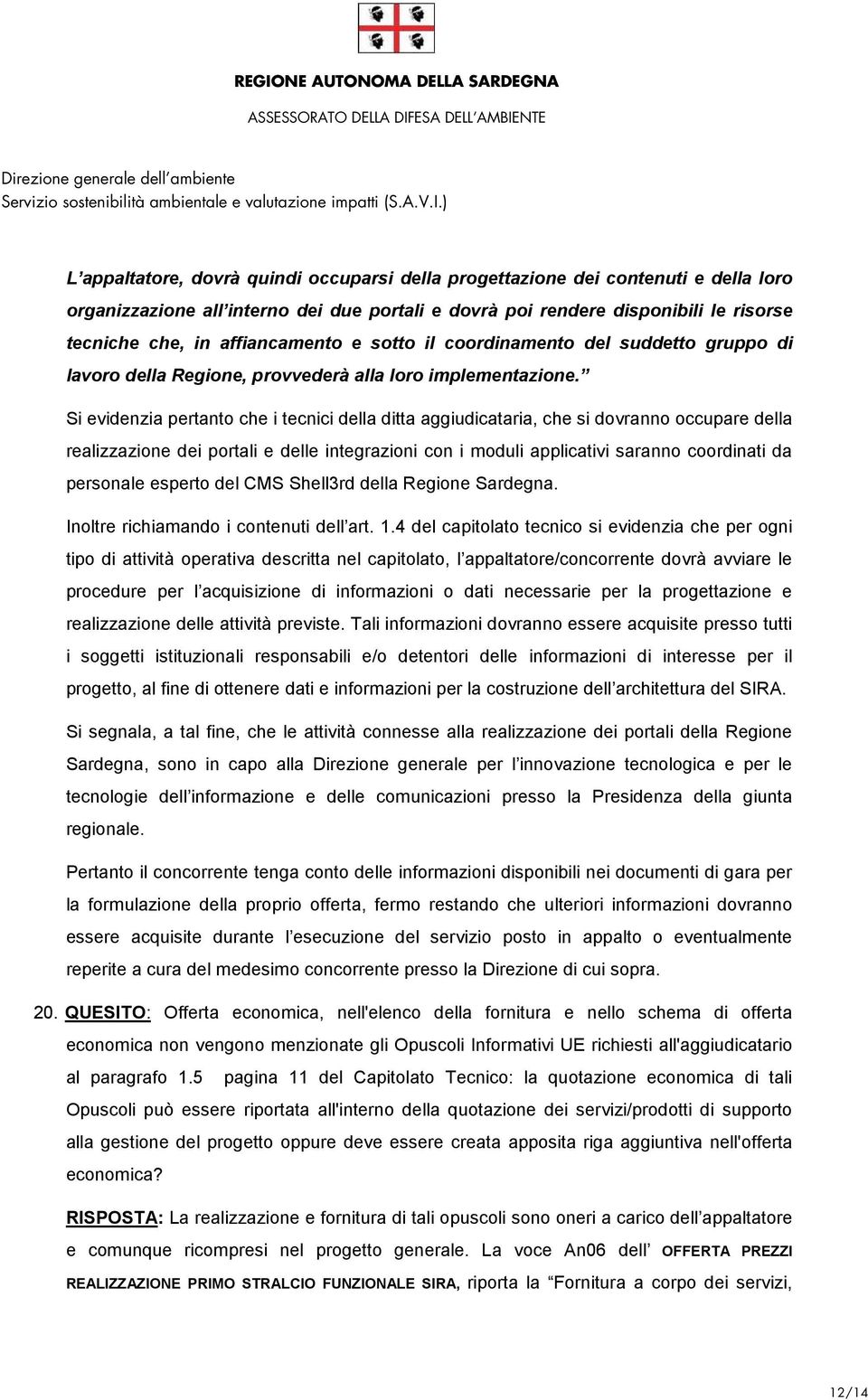 Si evidenzia pertanto che i tecnici della ditta aggiudicataria, che si dovranno occupare della realizzazione dei portali e delle integrazioni con i moduli applicativi saranno coordinati da personale