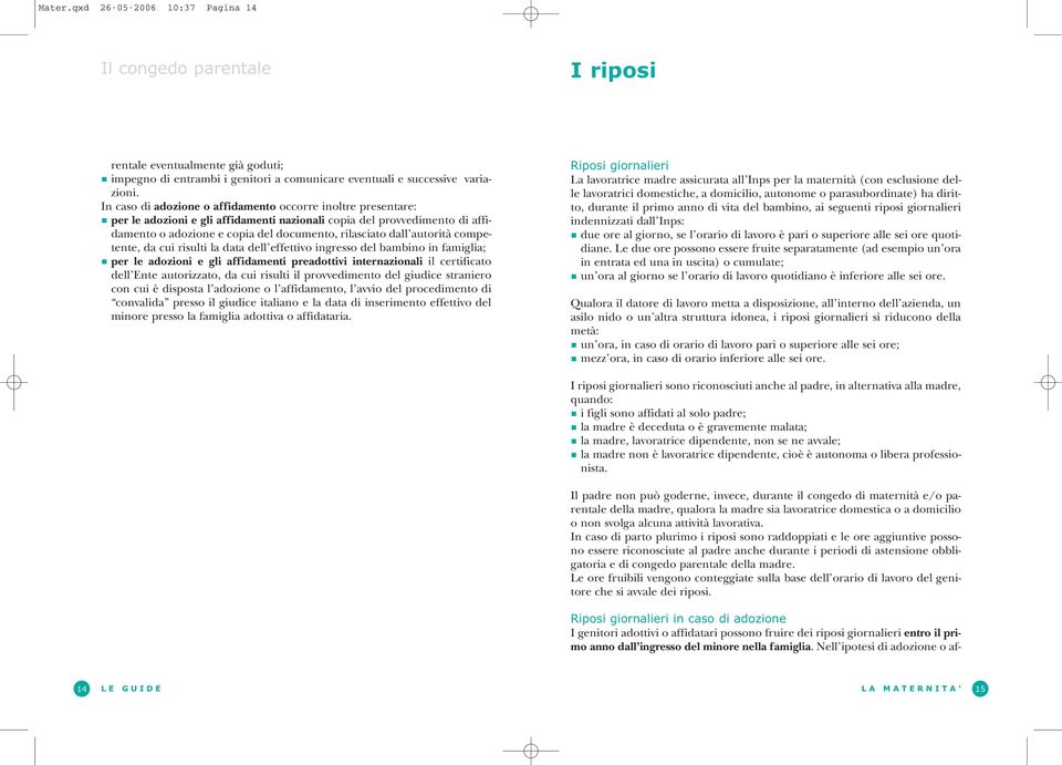 autorità competente, da cui risulti la data dell effettivo ingresso del bambino in famiglia; per le adozioni e gli affidamenti preadottivi internazionali il certificato dell Ente autorizzato, da cui