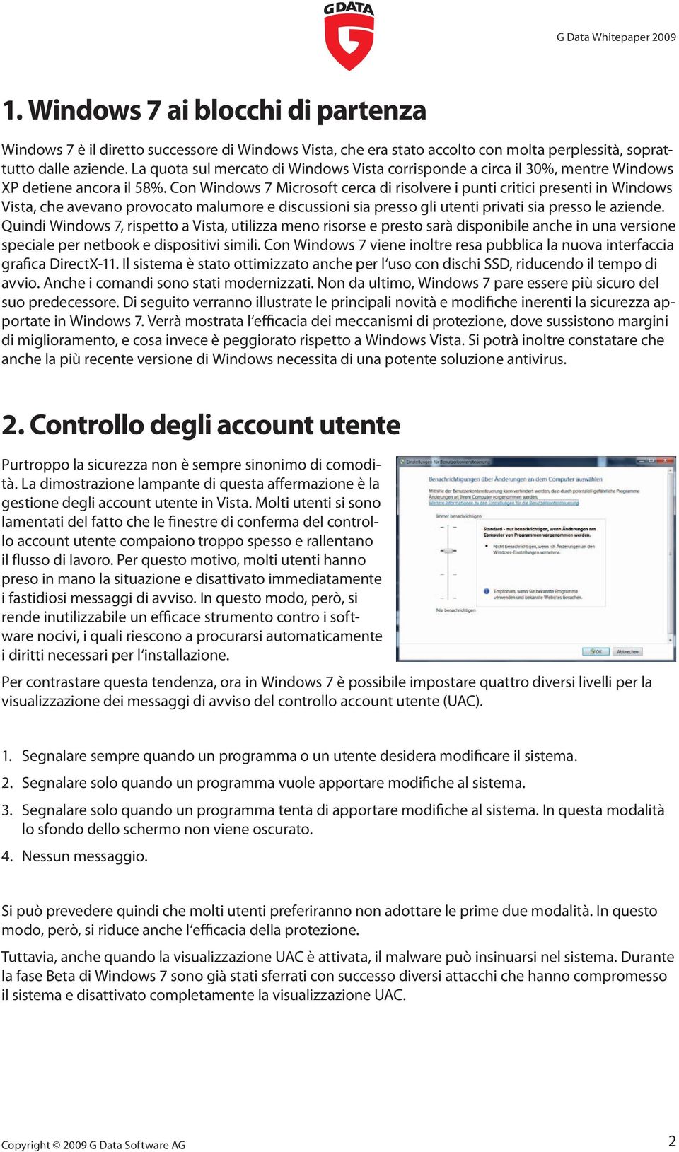 Con Windows 7 Microsoft cerca di risolvere i punti critici presenti in Windows Vista, che avevano provocato malumore e discussioni sia presso gli utenti privati sia presso le aziende.