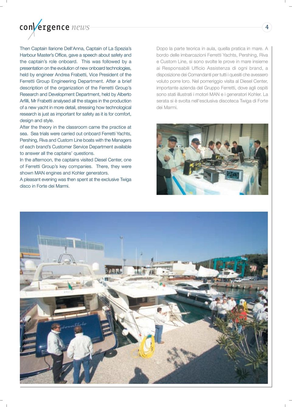 After a brief description of the organization of the Ferretti Group s Research and Development Department, held by Alberto Arfilli, Mr Frabetti analysed all the stages in the production of a new