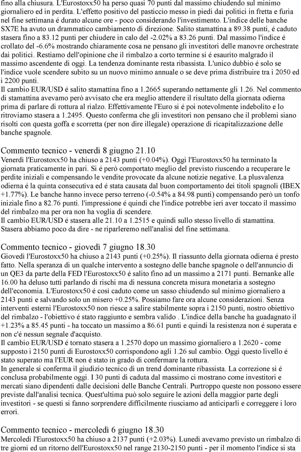 L'indice delle banche SX7E ha avuto un drammatico cambiamento di direzione. Salito stamattina a 89.38 punti, é caduto stasera fino a 83.12 punti per chiudere in calo del -2.02% a 83.26 punti.