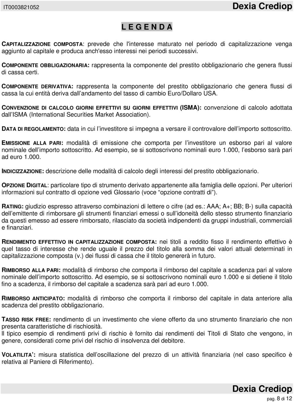 COMPONENTE DERIVATIVA: rappresenta la componente del prestito obbligazionario che genera flussi di cassa la cui entità deriva dall andamento del tasso di cambio Euro/Dollaro USA.