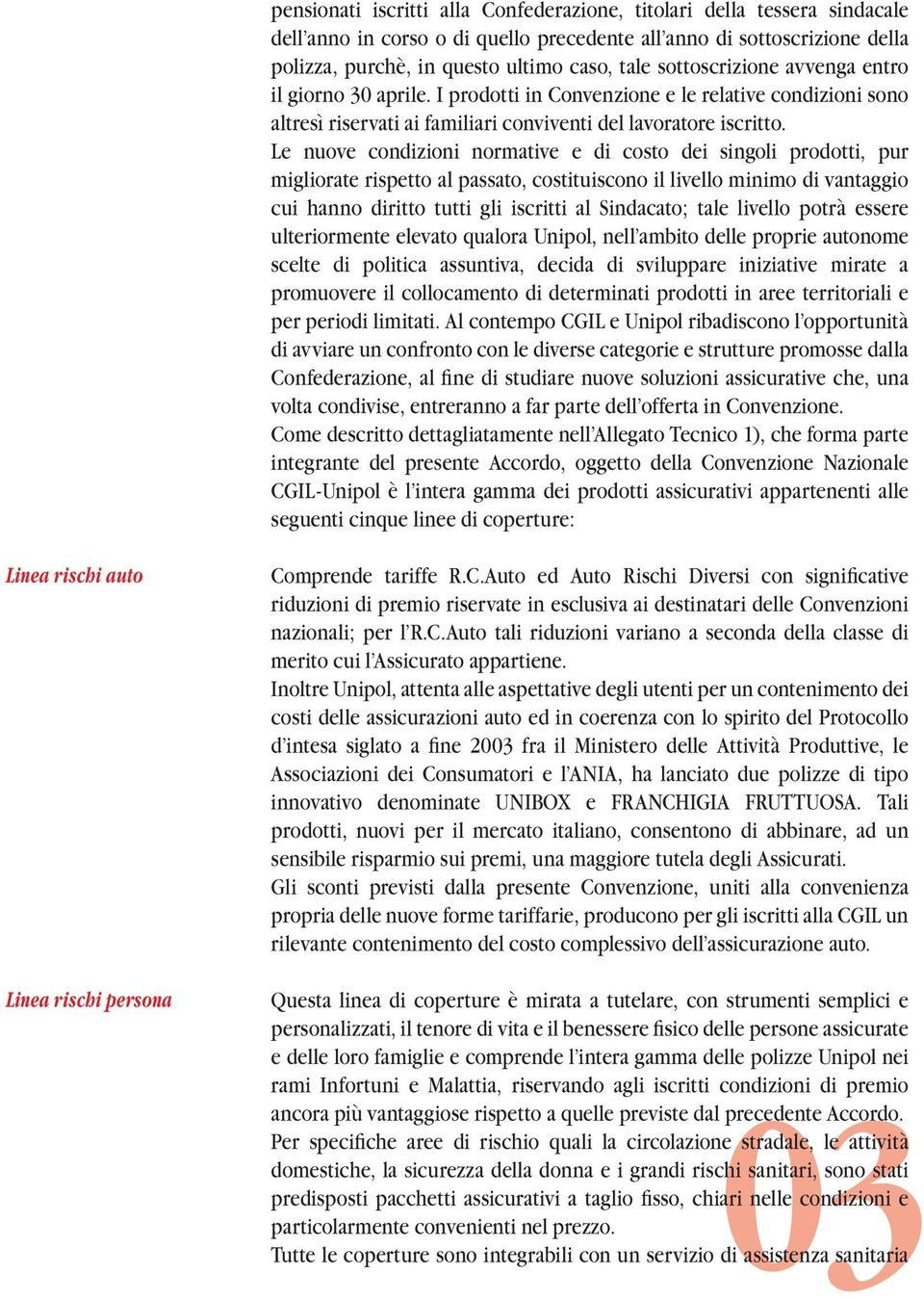 Le nuove condizioni normative e di costo dei singoli prodotti, pur migliorate rispetto al passato, costituiscono il livello minimo di vantaggio cui hanno diritto tutti gli iscritti al Sindacato; tale