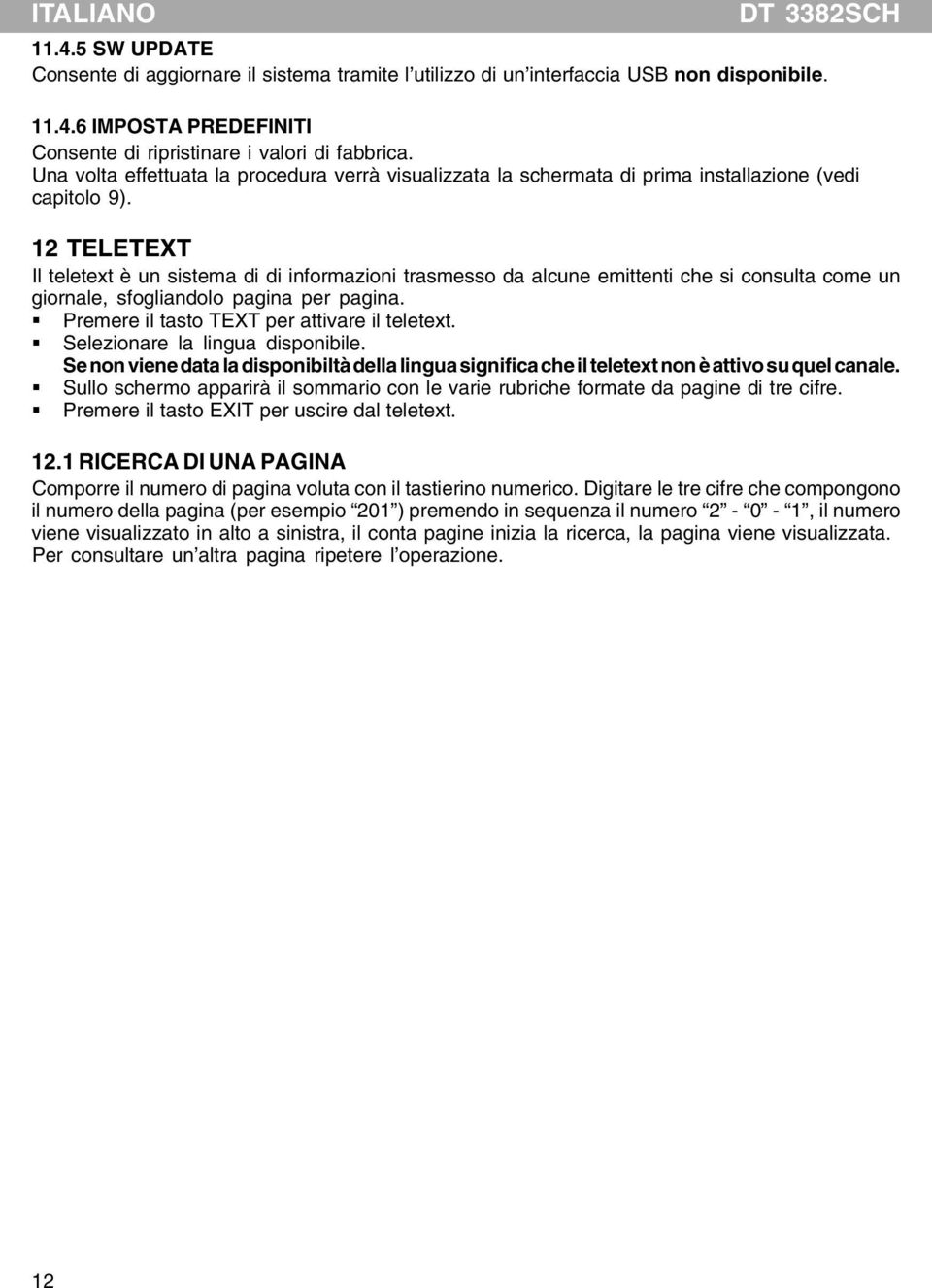 12 TELETEXT Il teletext è un sistema di di informazioni trasmesso da alcune emittenti che si consulta come un giornale, sfogliandolo pagina per pagina. Premere il tasto TEXT per attivare il teletext.