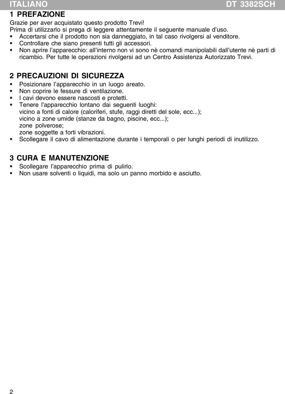 Non aprire l apparecchio: all interno non vi sono nè comandi manipolabili dall utente nè parti di ricambio. Per tutte le operazioni rivolgersi ad un Centro Assistenza Autorizzato Trevi.