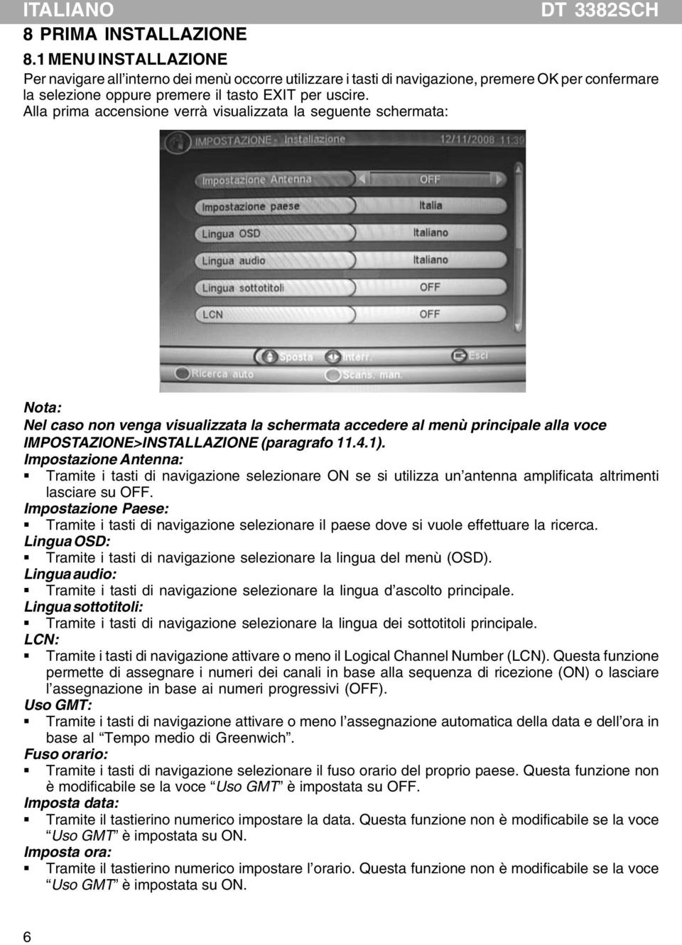 Alla prima accensione verrà visualizzata la seguente schermata: Nota: Nel caso non venga visualizzata la schermata accedere al menù principale alla voce IMPOSTAZIONE>INSTALLAZIONE (paragrafo 11.4.1).