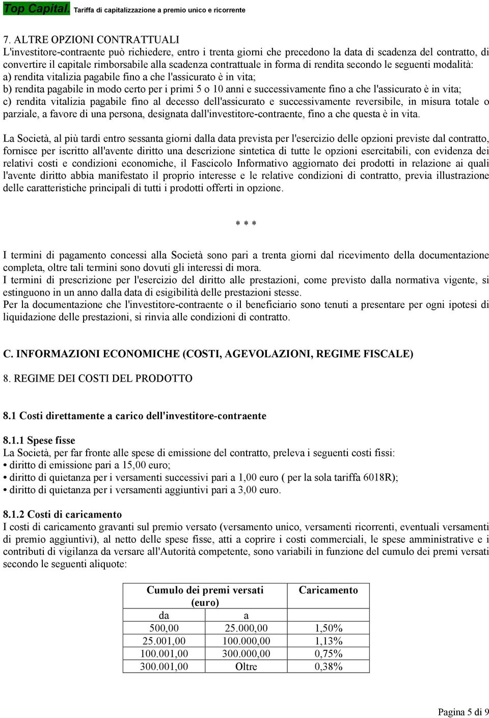 successivamente fino a che l'assicurato è in vita; c) rendita vitalizia pagabile fino al decesso dell'assicurato e successivamente reversibile, in misura totale o parziale, a favore di una persona,