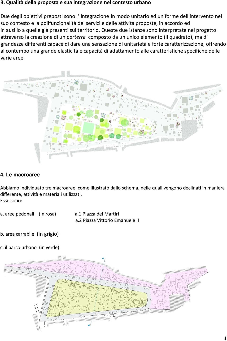 Queste due istanze sono interpretate nel progetto attraverso la creazione di un parterre composto da un unico elemento (il quadrato), ma di grandezze differenti capace di dare una sensazione di