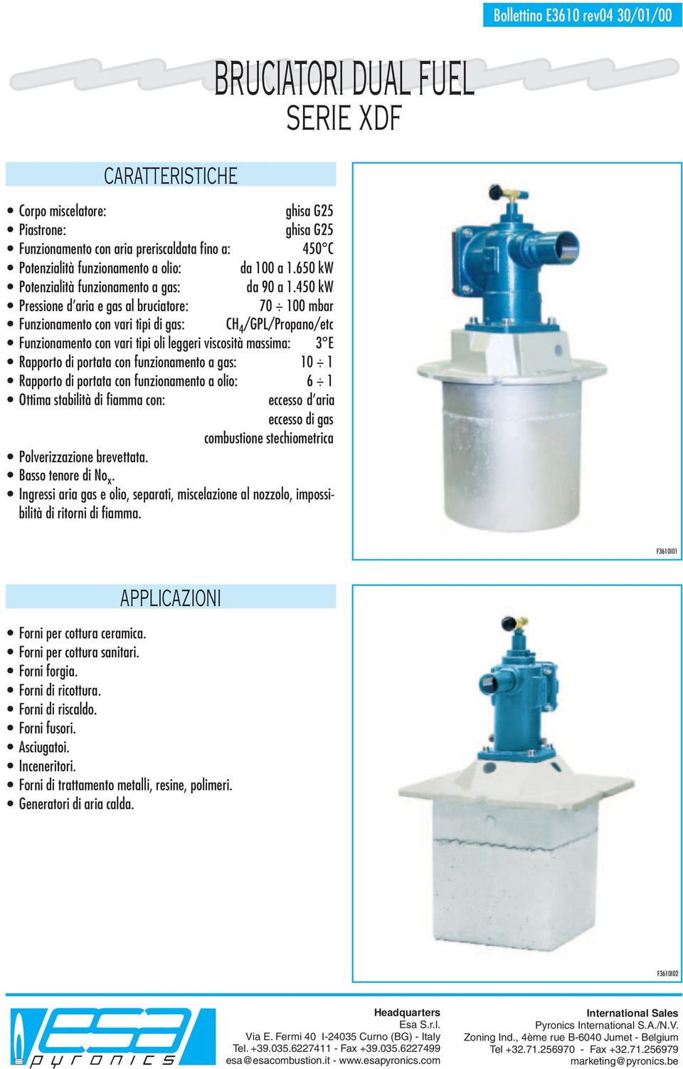 a gas: 10 1 Rapporto di portata con a olio: 6 1 Ottima stabilità di fiamma con: eccesso d aria eccesso di gas combustione stechiometrica Polverizzazione brevettata. Basso tenore di No x.