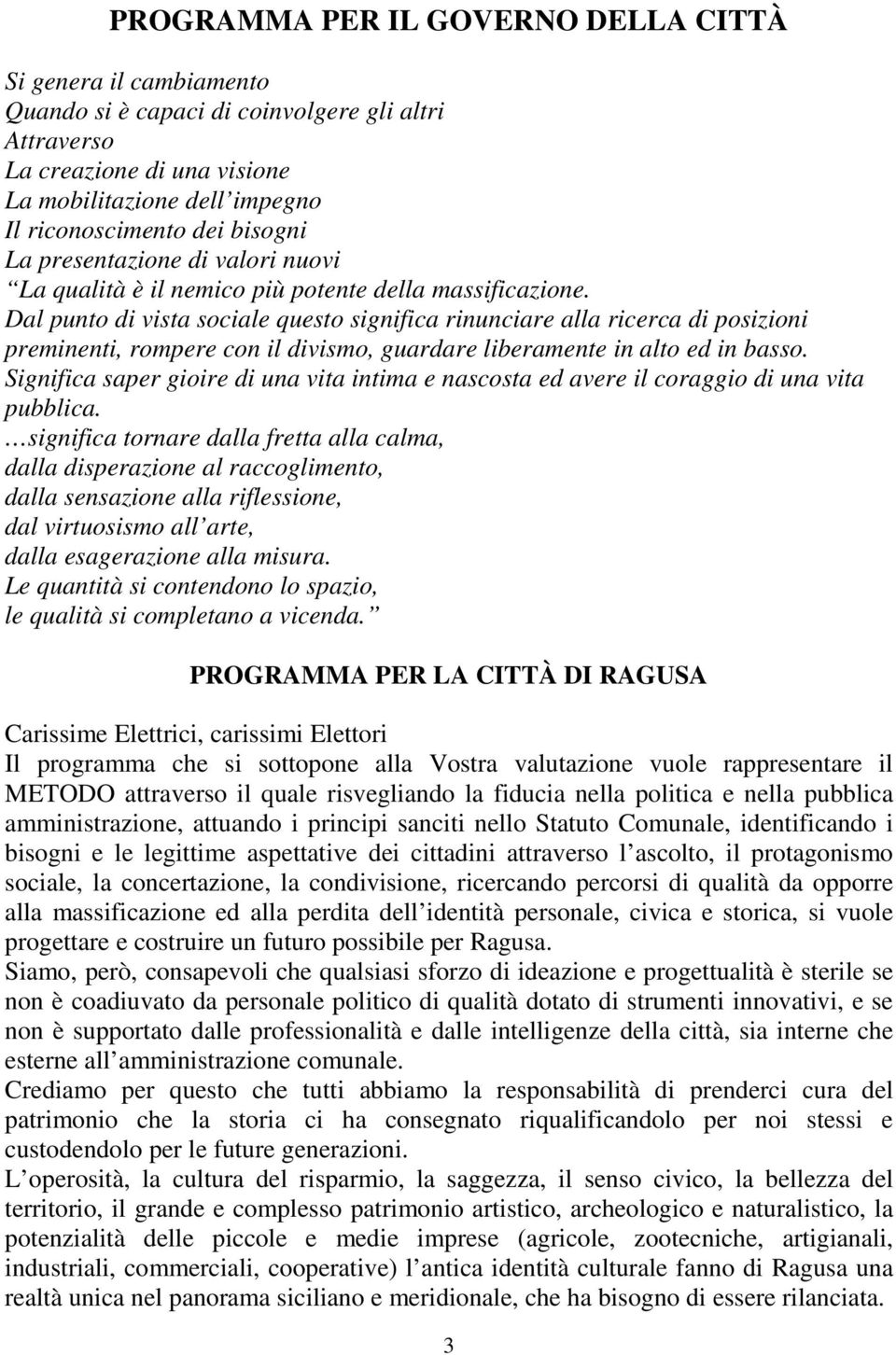 Dal punto di vista sociale questo significa rinunciare alla ricerca di posizioni preminenti, rompere con il divismo, guardare liberamente in alto ed in basso.