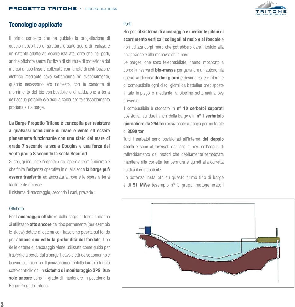 eventualmente, quando necessario e/o richiesto, con le condotte di rifornimento del bio-combustibile e di adduzione a terra dell acqua potabile e/o acqua calda per teleriscaldamento prodotta sulla