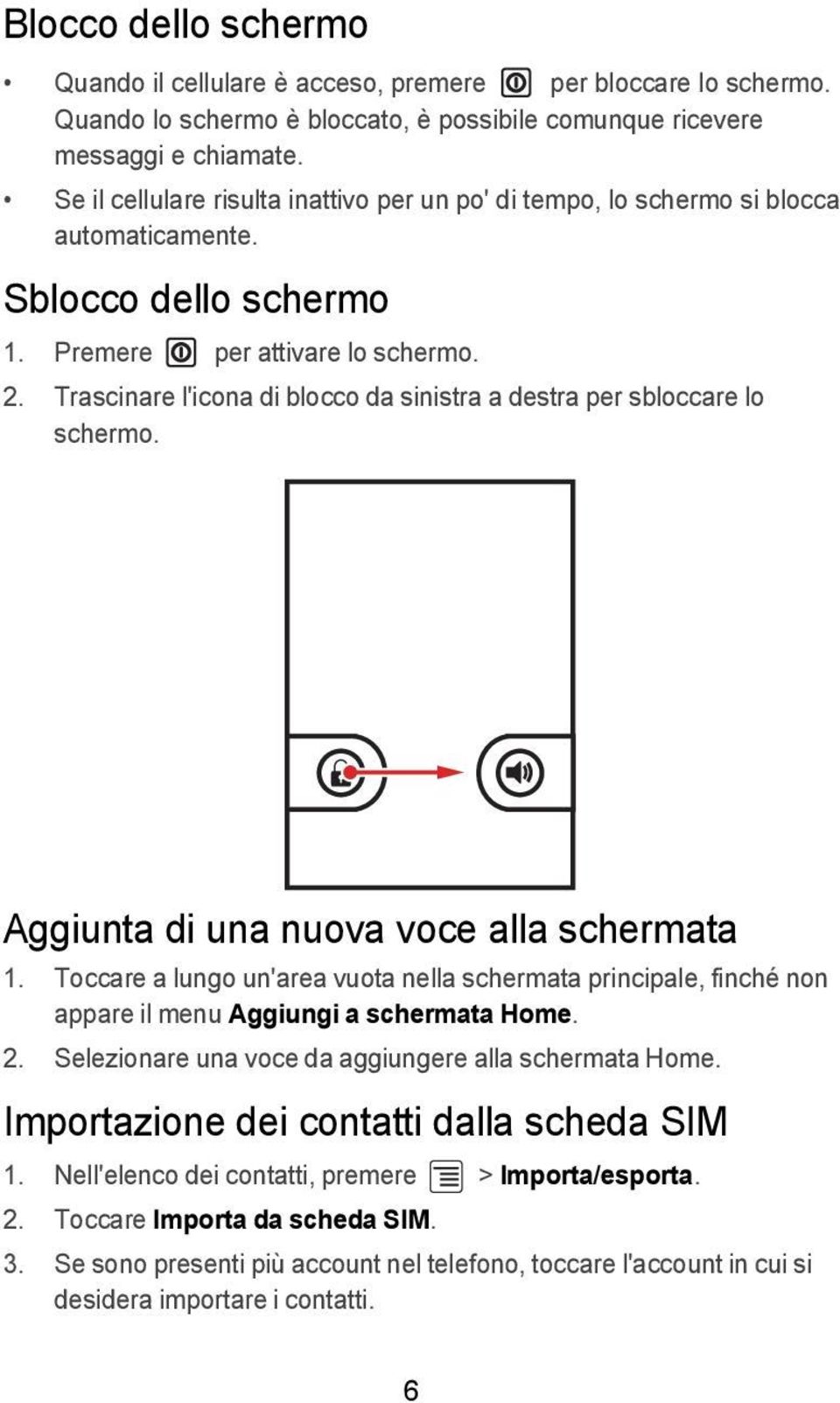 Trascinare l'icona di blocco da sinistra a destra per sbloccare lo schermo. Aggiunta di una nuova voce alla schermata 1.