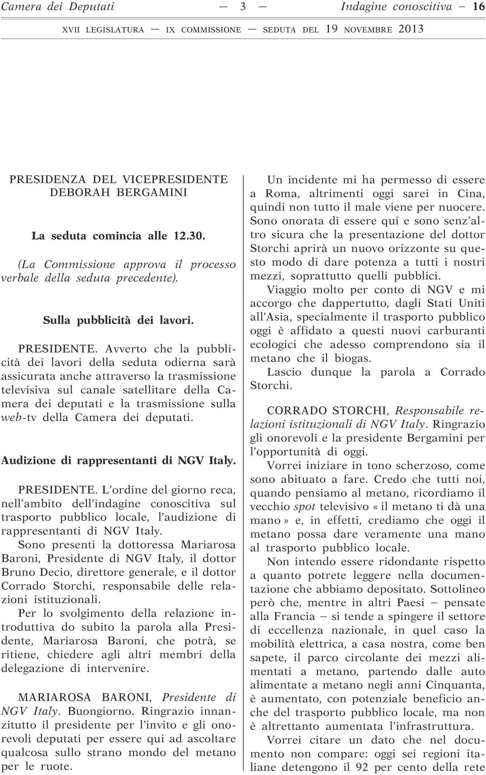 Avverto che la pubblicità dei lavori della seduta odierna sarà assicurata anche attraverso la trasmissione televisiva sul canale satellitare della Camera dei deputati e la trasmissione sulla web-tv