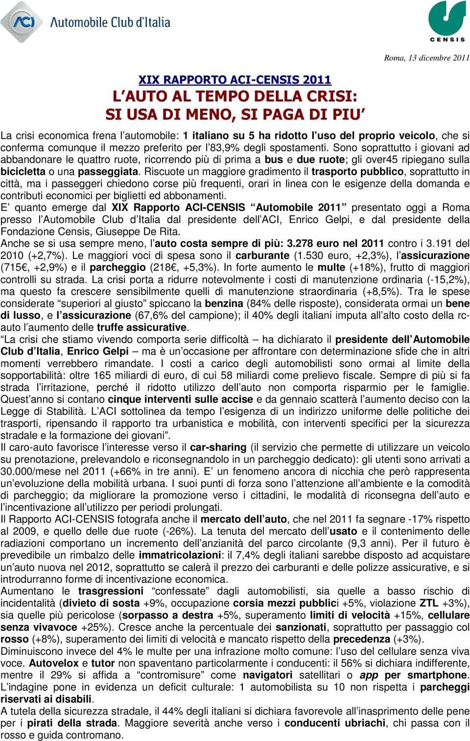 Sono soprattutto i giovani ad abbandonare le quattro ruote, ricorrendo più di prima a bus e due ruote; gli over45 ripiegano sulla bicicletta o una passeggiata.