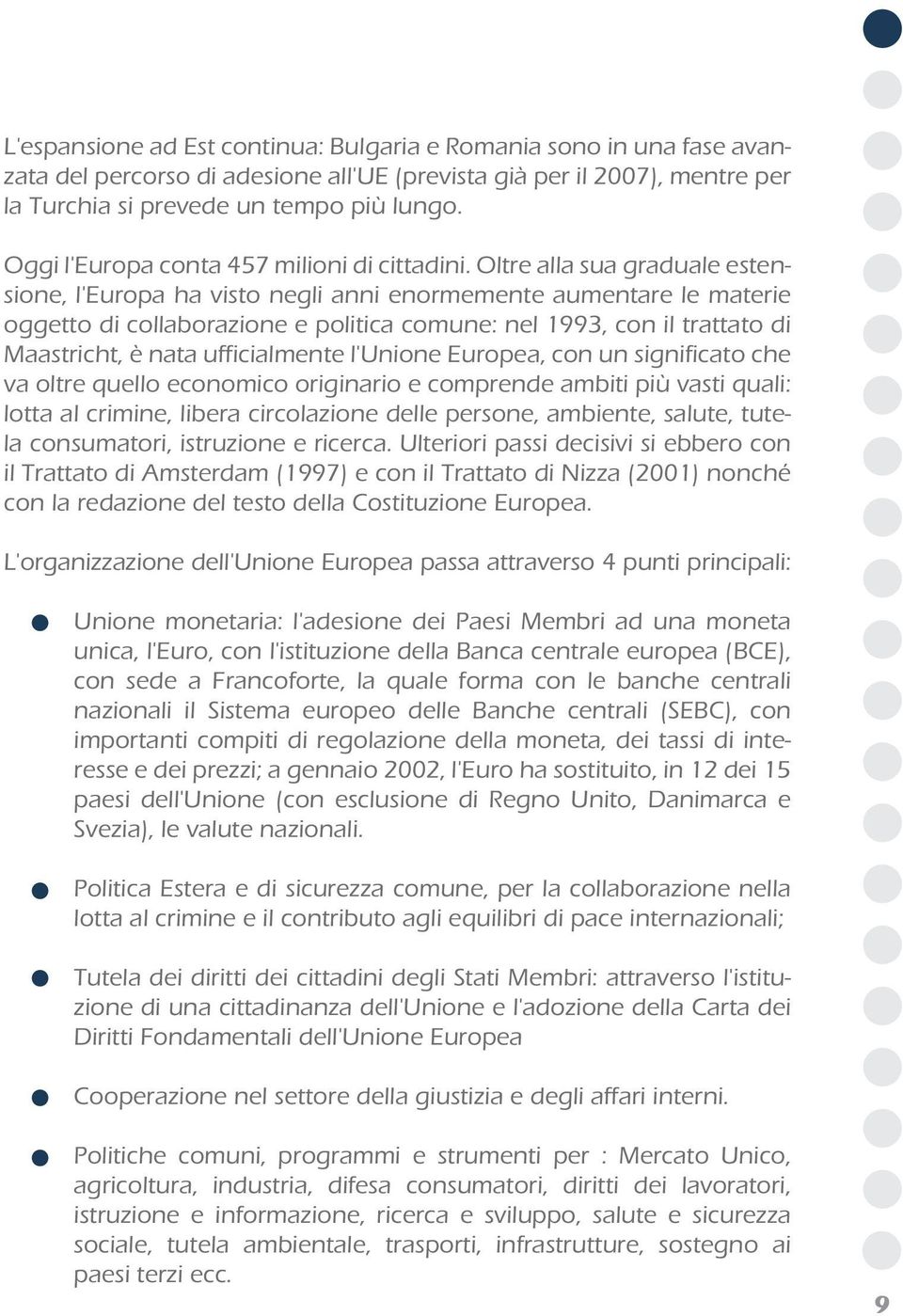 Oltre alla sua graduale estensione, l'europa ha visto negli anni enormemente aumentare le materie oggetto di collaborazione e politica comune: nel 1993, con il trattato di Maastricht, è nata