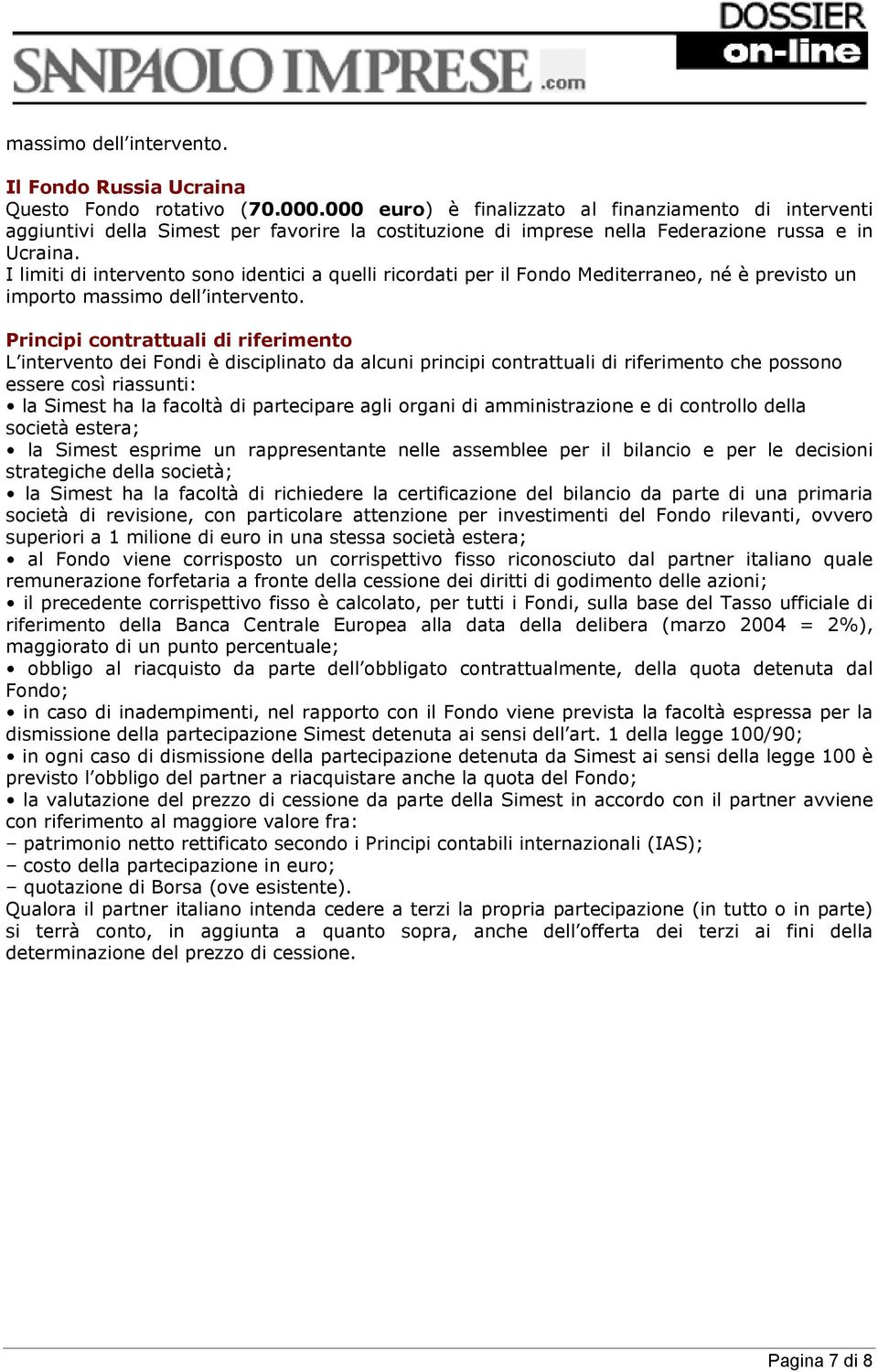 I limiti di intervento sono identici a quelli ricordati per il Fondo Mediterraneo, né è previsto un importo massimo dell intervento.