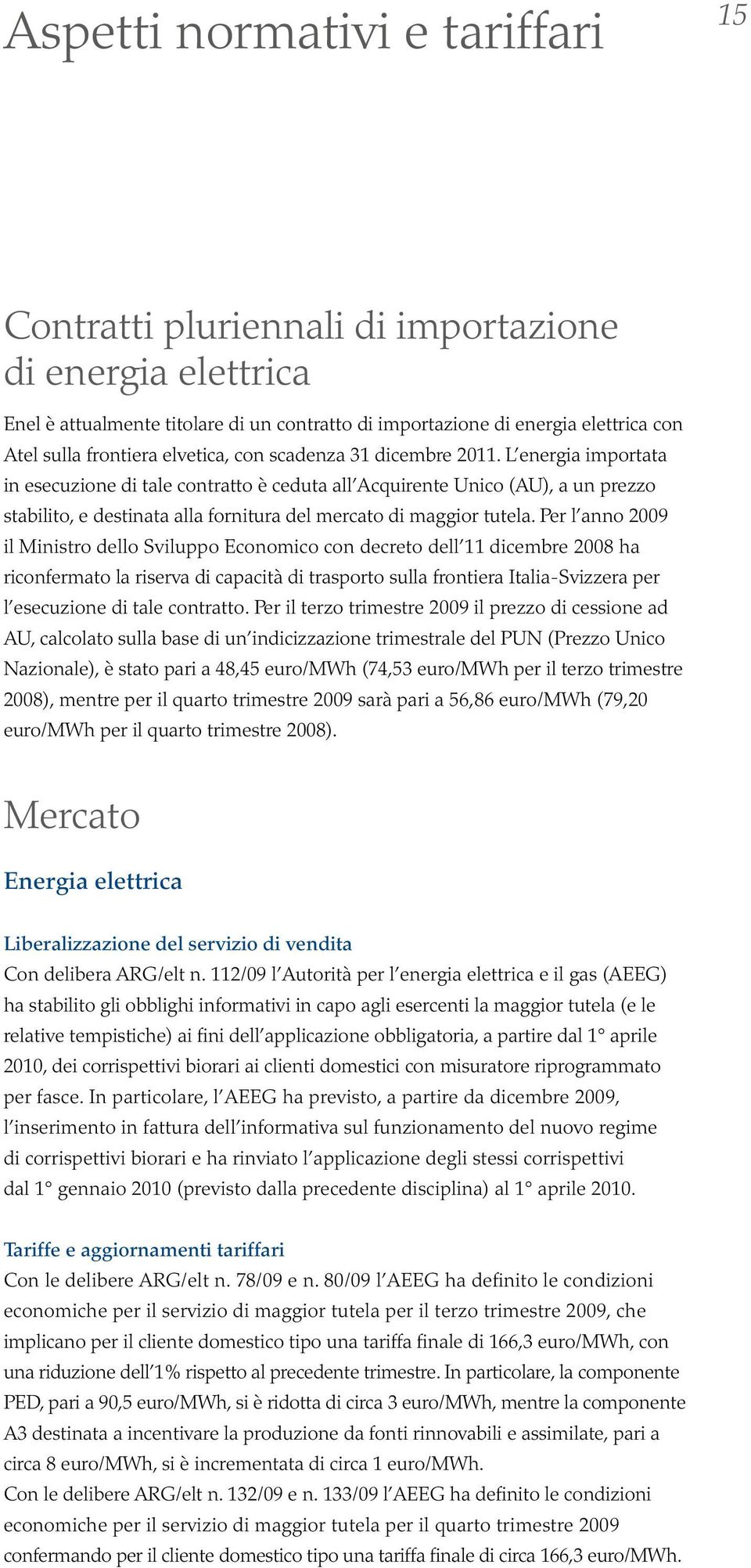 L energia importata in esecuzione di tale contratto è ceduta all Acquirente Unico (AU), a un prezzo stabilito, e destinata alla fornitura del mercato di maggior tutela.