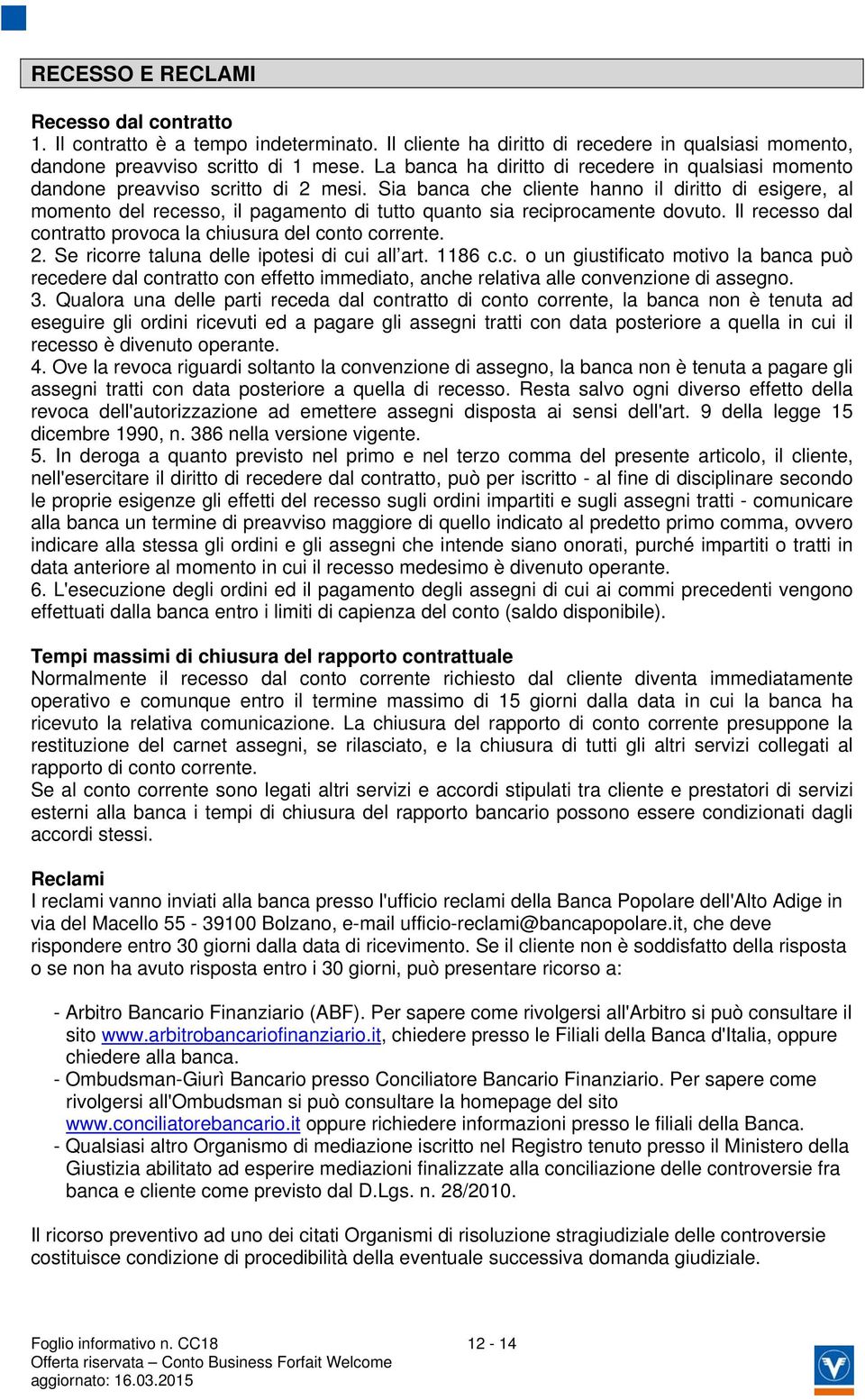 Sia banca che cliente hanno il diritto di esigere, al momento del recesso, il pagamento di tutto quanto sia reciprocamente dovuto. Il recesso dal contratto provoca la chiusura del conto corrente. 2.